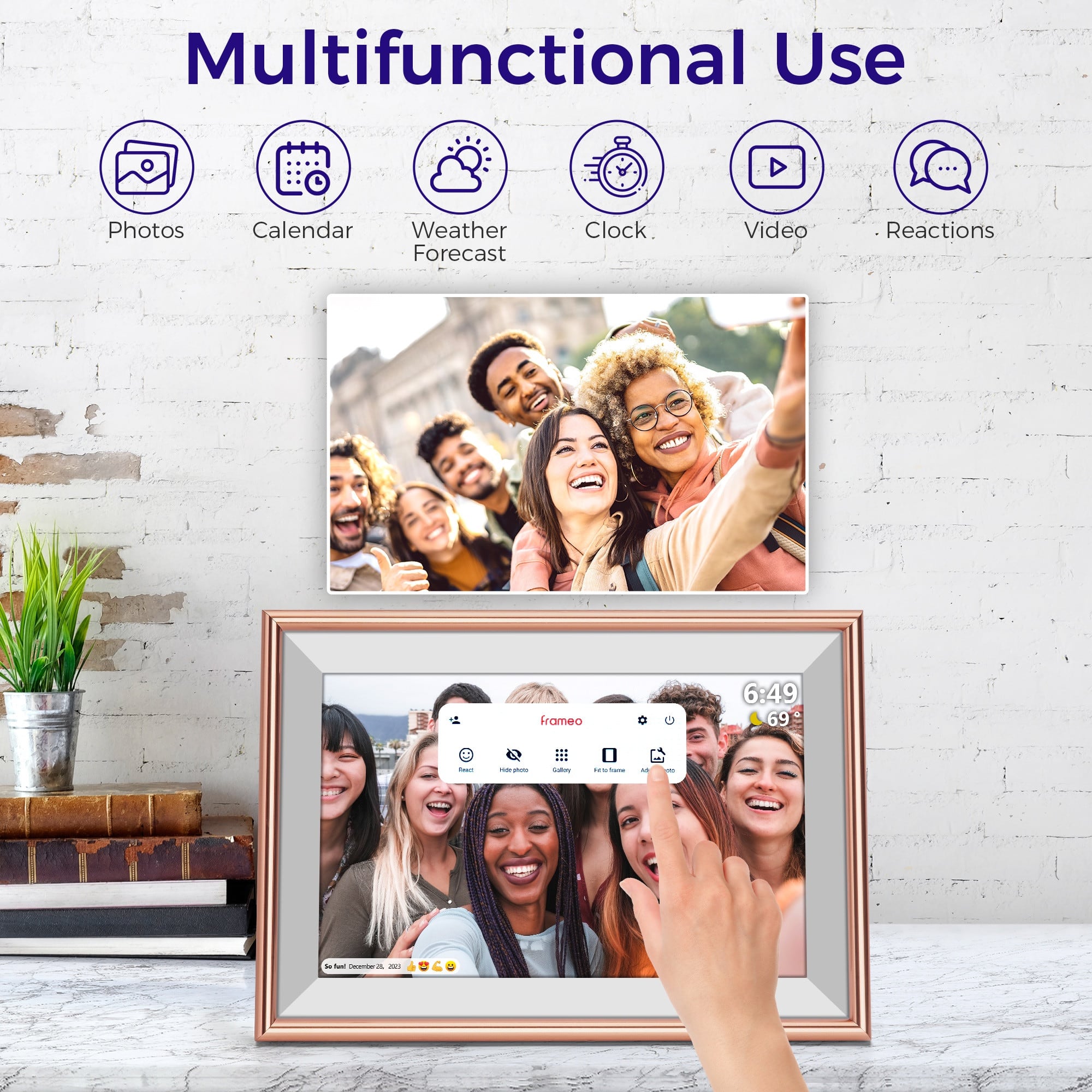 Multifunctional Use
Photos
Calendar
Weather Forecast
Clock
Video
Reactions
Irameo
6:49
69