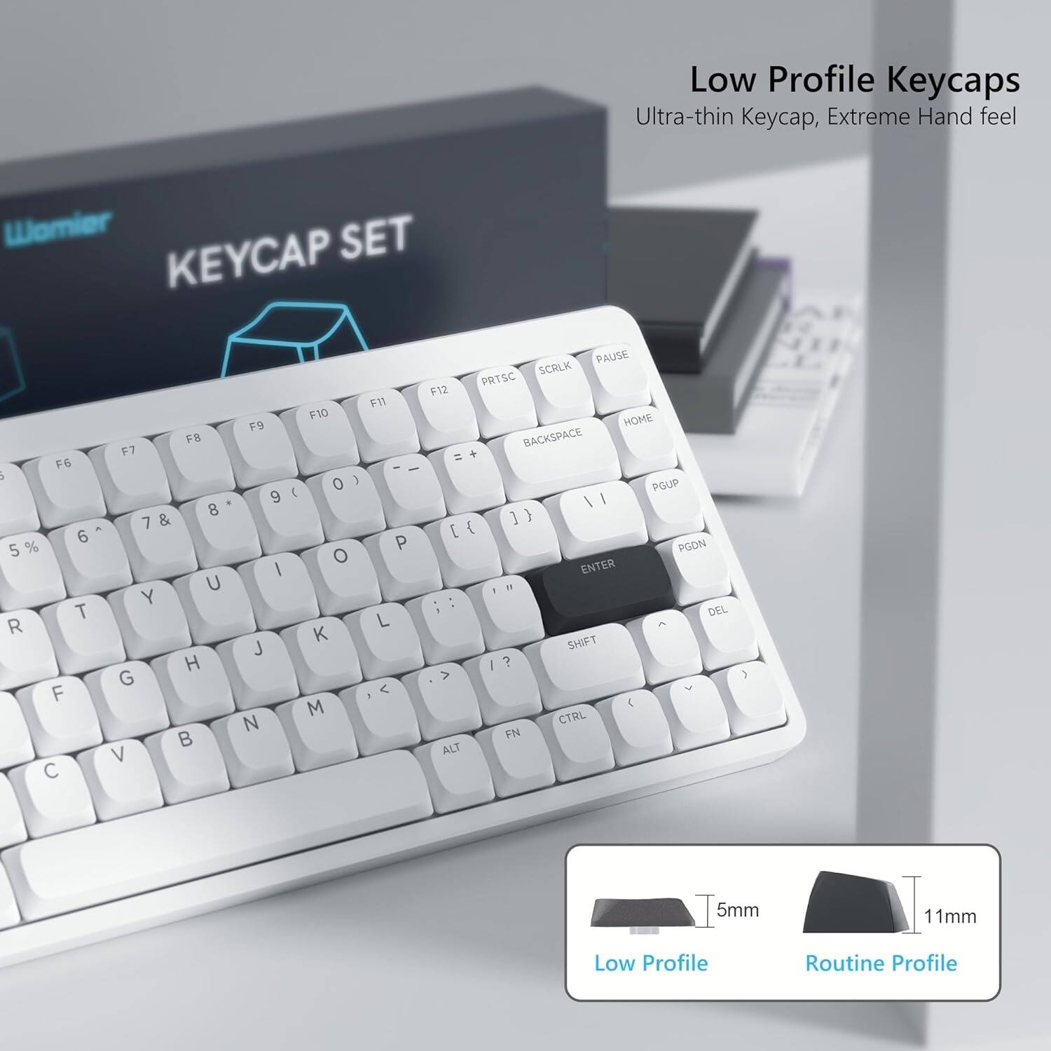 Low Profile Keycaps  
Ultra-thin Keycap, Extreme Hand feel  

Womier SET KEYCAP  
FR F7 F6 E 8 7 & - 6 5 % U Y T R H G F B V C PAUSE SCALK PRTSC F12 F11 F10 HOME F9 BACKSPACE = + . - O ) PGUP 9 ( I / ] ) E { P PGDN O I ENTER - 1 : : DEL L  K SHIFT J I ? > < - M :  CTRL FN ALT  

5mm 11mm  
Low Profile Routine Profile