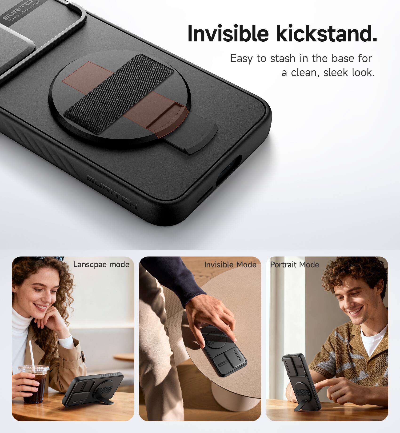Invisible kickstand.  
Easy to stash in the base for a clean, sleek look.  

Landscape mode  
Invisible Mode  
Portrait Mode