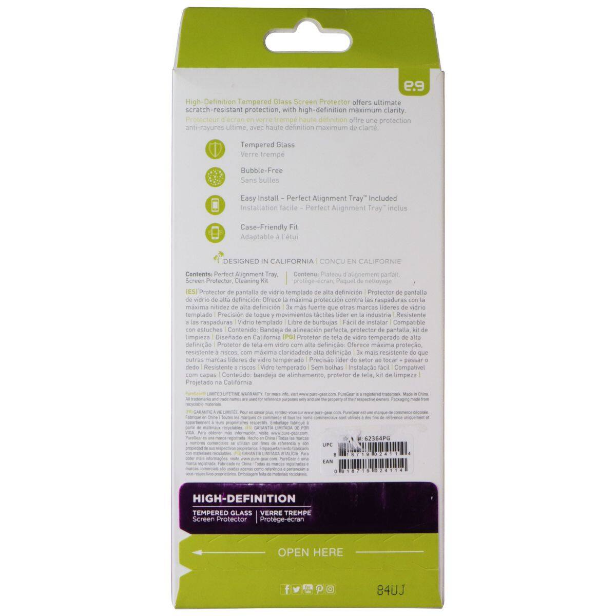 e.s High-Definition Tempered Glass Screen Protector offers ultimate scratch-resistant protection, with high-definition maximum clarity. Protecteur d'écran verre trempé haute définition offre protection anti-rayures ultime, avec haute définition maximum clarté. Tempered Glass Verre trempé Bubble-Free Sans bulles Easy Install Perfect Alignment Tray" Included Installation facile Perfect Alignment Tray" inclus Case-Friendly Adaptable 'tur DESIGNED CALIFORNIA CONCU CALIFORNIE Contents Perfect Alignment Tray, Contenu: Plateau d'alignement parfait Screen Protector Cleaning protège-écran, Paquet nettoyage IESI Protector pantalla vidrio templado alta definición Protector pantalla vidrio definición Ofrece máxima protección contra raspaduras máxima nitidez definición más fuerte otras marcas idéres vidrio templado Precision toque movimientos táctiles líder industria Resistente raspaduras Vidrio templado Libre burbujas Fácil instalar Compatible estuches Contenido