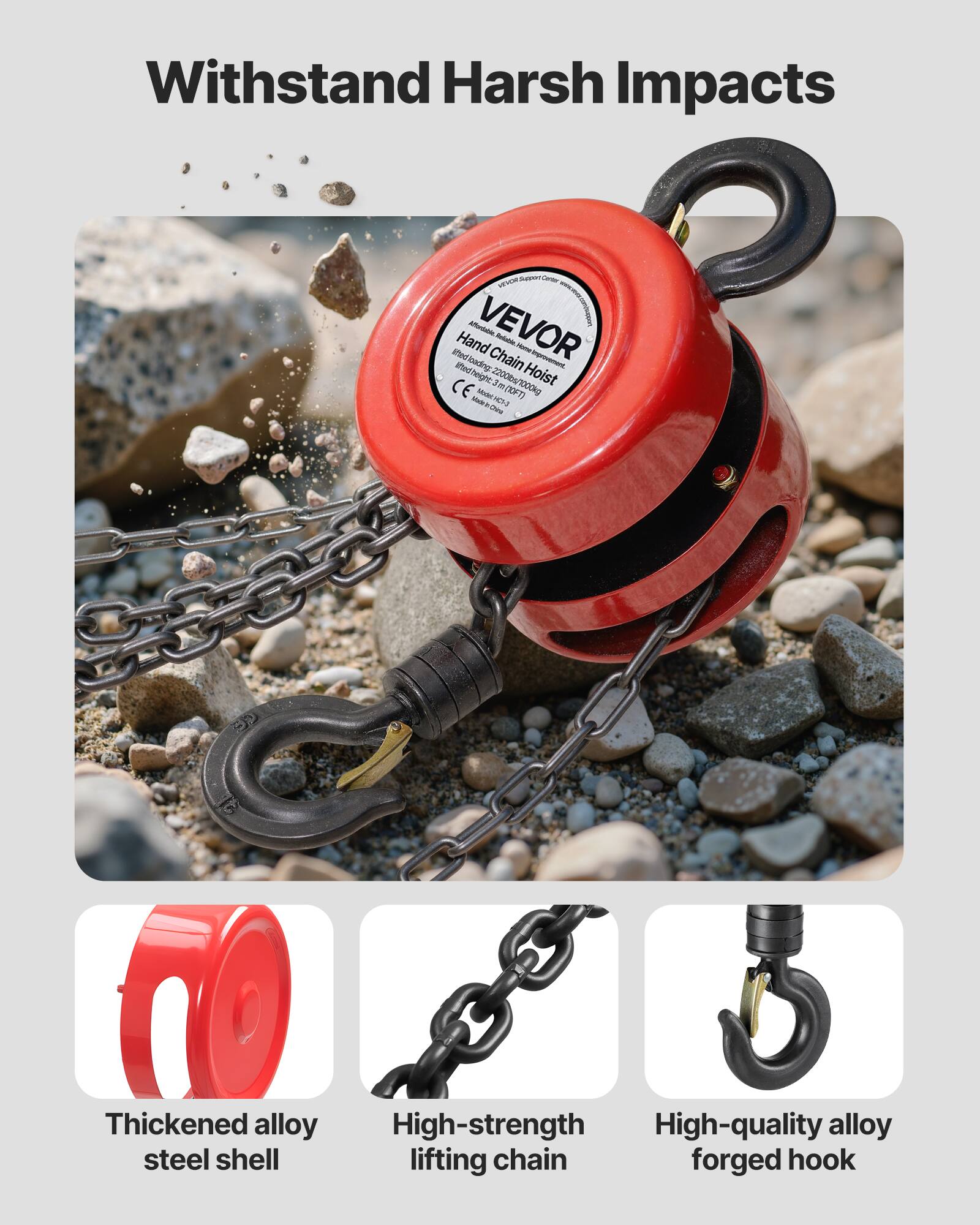 Withstand Harsh Impacts

VEVOR Chain Hoist
- Hand lifting height: 2.200/000kg
- Lifted height: 1.0 m (3.3 ft)
- CE

Thickened alloy steel shell
High-strength lifting chain
High-quality alloy forged hook