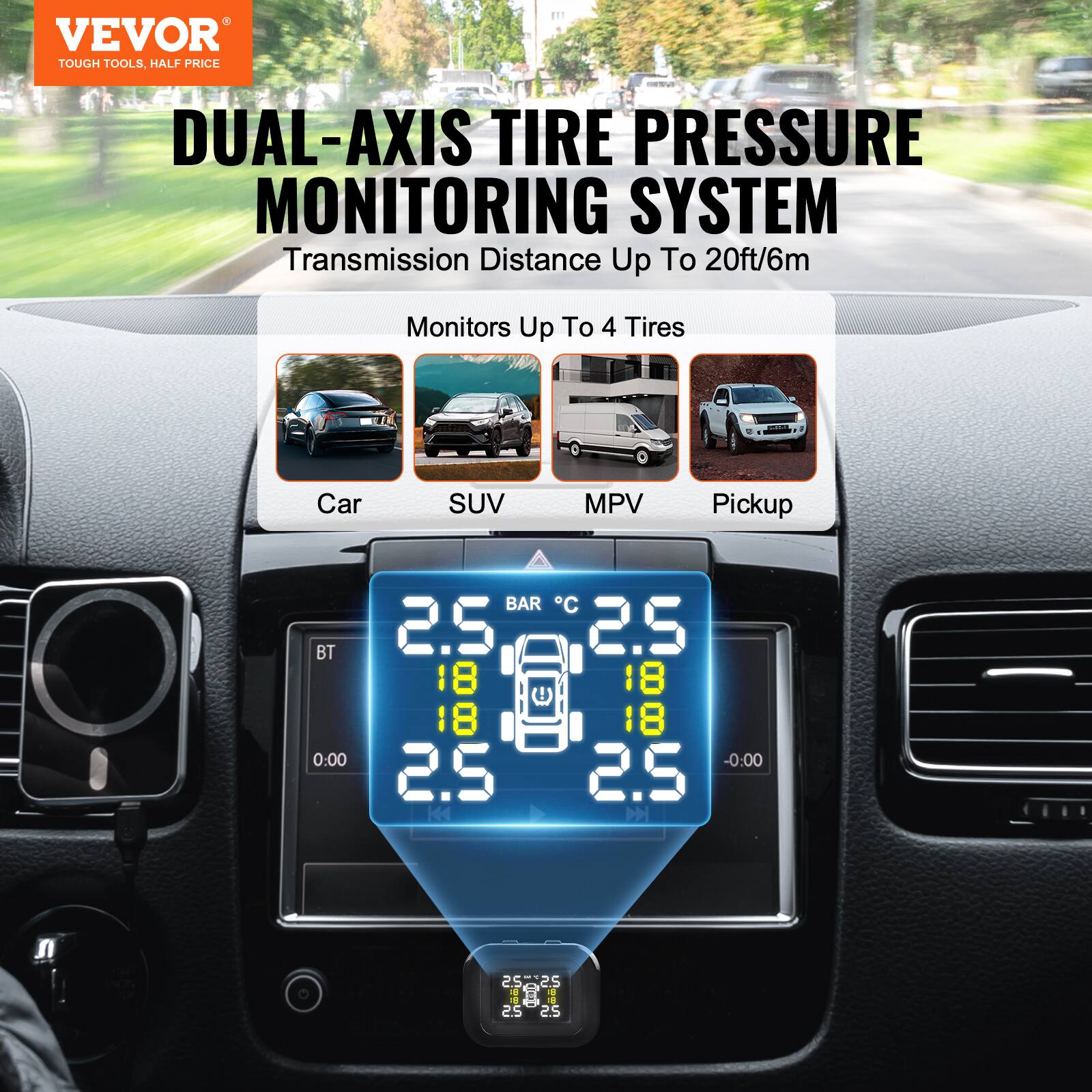 VEVOR TOUGH TOOLS, HALF PRICE  
DUAL-AXIS TIRE PRESSURE MONITORING SYSTEM  
Transmission Distance Up To 20ft/6m  
Monitors Up To 4 Tires  

Car  
SUV  
MPV  
Pickup  

2.5 BAR  
18°C  
2.5  
-0.00  

2.5  
2.5  
2.5  
2.5  

25225  
1  
-9  
2.5  
2.5