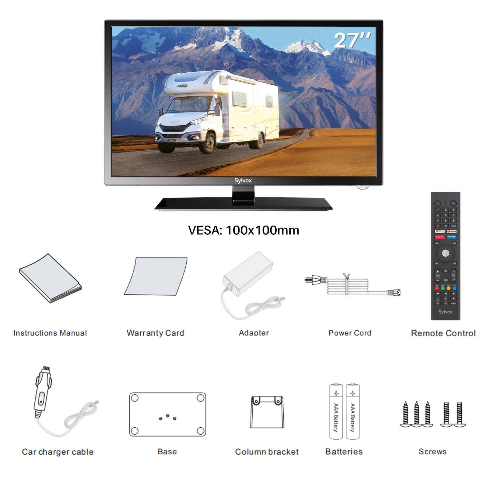 27" Sylvox  
VESA: 100x100mm  

Instructions Manual  
Warranty Card  
Adapter  
Power Cord  
Remote Control  
AA Battery  
AAA Battery  
Car charger cable  
Base  
Column bracket  
Batteries  
Screws