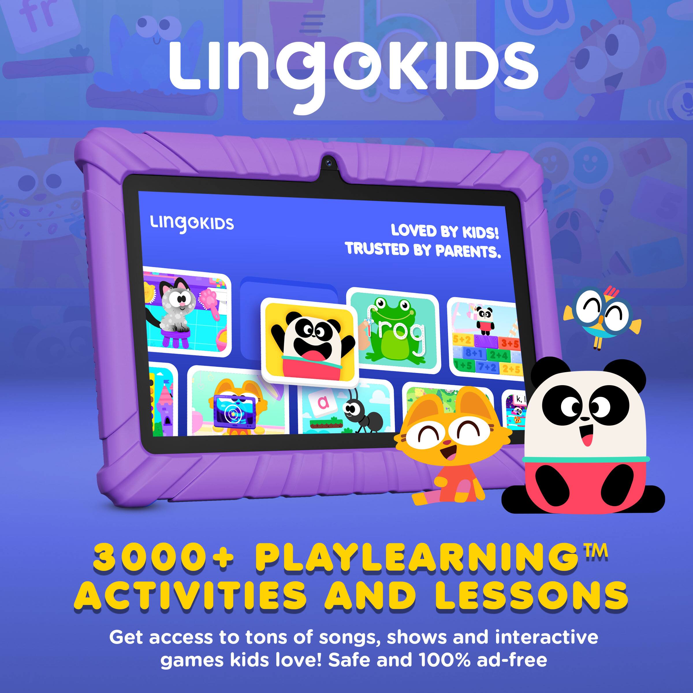 LINGOKIDS  
LOVED BY KIDS! TRUSTED BY PARENTS.  

3000+ PLAYLEARNING™ ACTIVITIES AND LESSONS  

Get access to tons of songs, shows and interactive games kids love! Safe and 100% ad-free