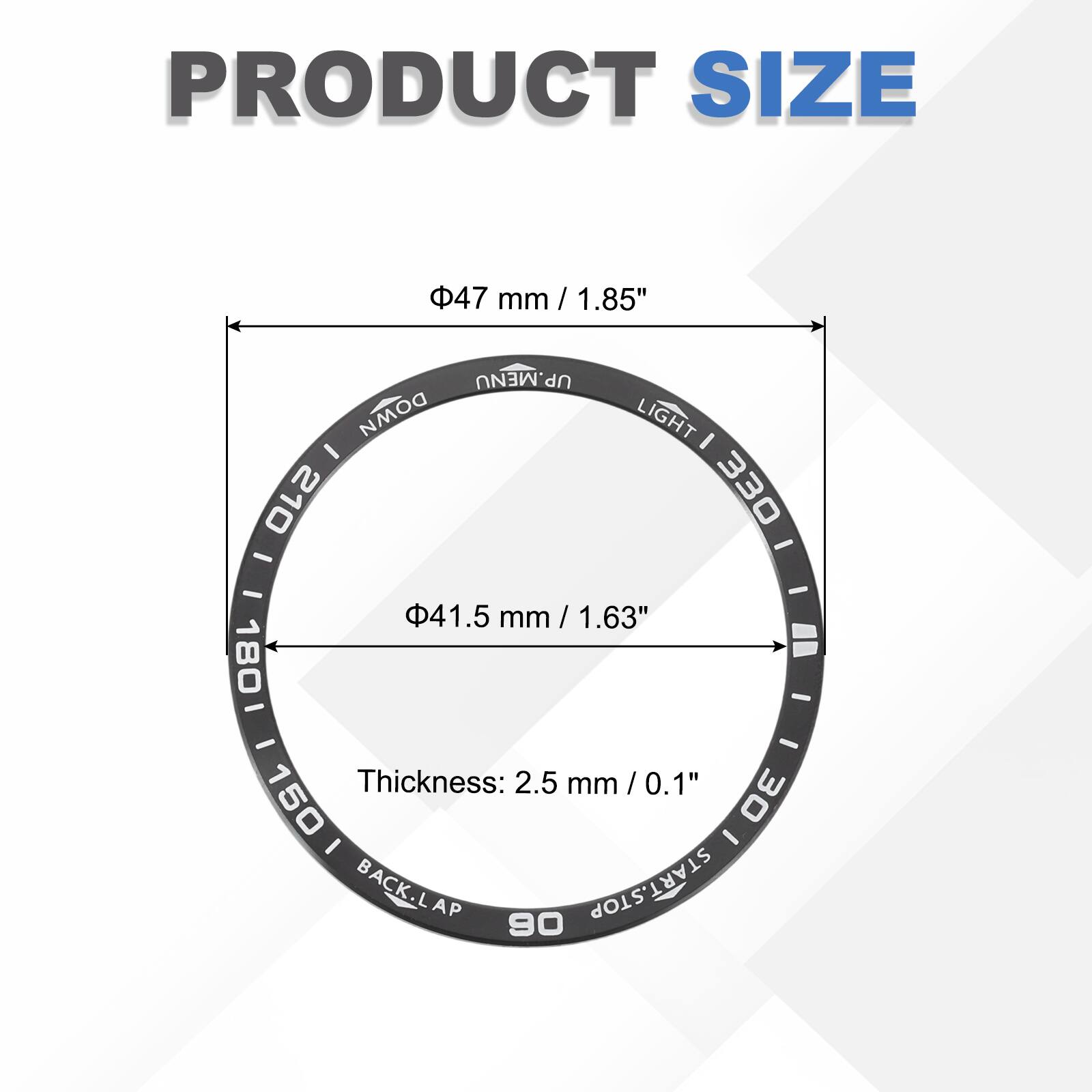 PRODUCT SIZE  
47 mm / 1.85"  
UP.MENU  
DOWN  
LIGHT I - 210 330  
41.5 mm / 1.63"  
Thickness: 2.5 mm / 0.1"  
BACK.LAP  
START.STOP
