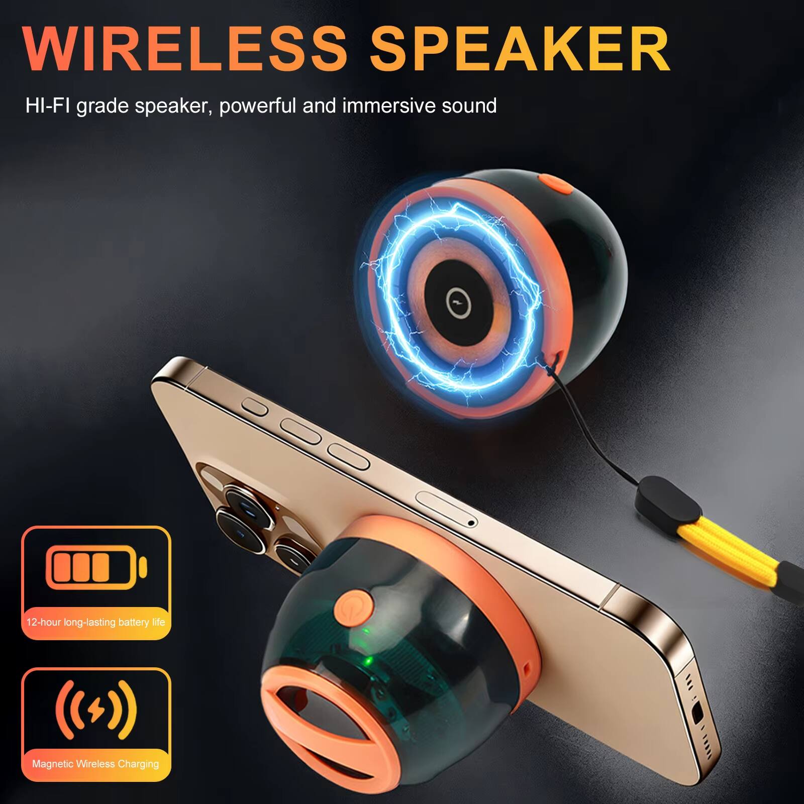 WIRELESS SPEAKER

HI-FI grade speaker, powerful and immersive sound

- 12-hour long-lasting battery life
- Magnetic Wireless Charging