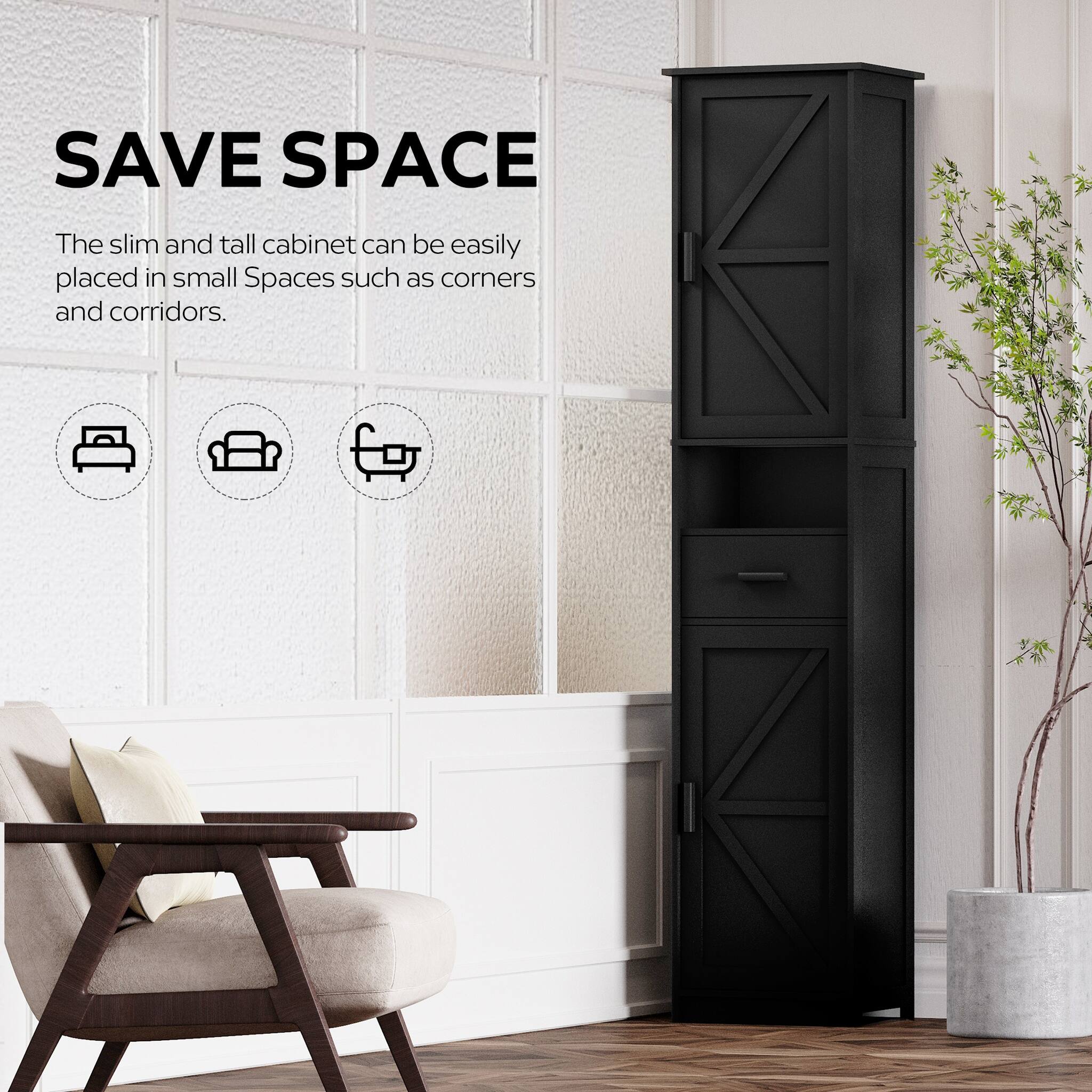 SAVE SPACE  
The slim and tall cabinet can be easily placed in small spaces such as corners and corridors.