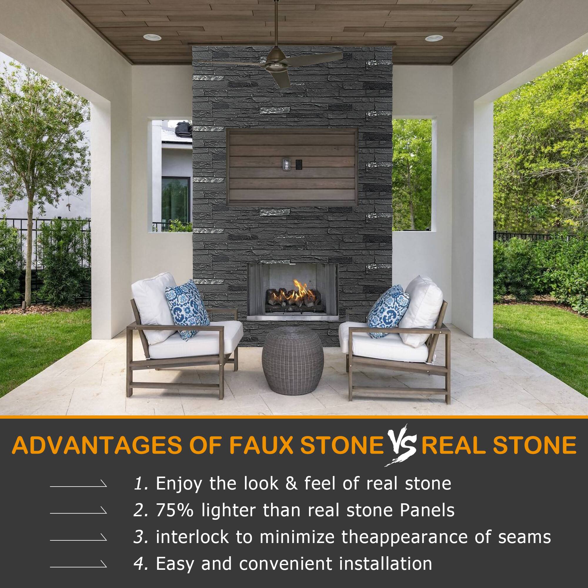 ADVANTAGES OF FAUX STONE VS REAL STONE

1. Enjoy the look & feel of real stone
2. 75% lighter than real stone Panels
3. Interlock to minimize the appearance of seams
4. Easy and convenient installation