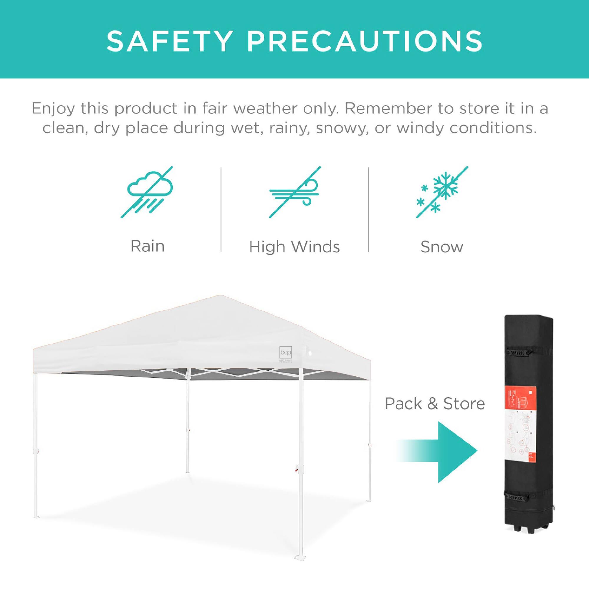 SAFETY PRECAUTIONS

Enjoy this product in fair weather only. Remember to store it in a clean, dry place during wet, rainy, snowy, or windy conditions.

Rain  
High Winds  
Snow  

Pack & Store