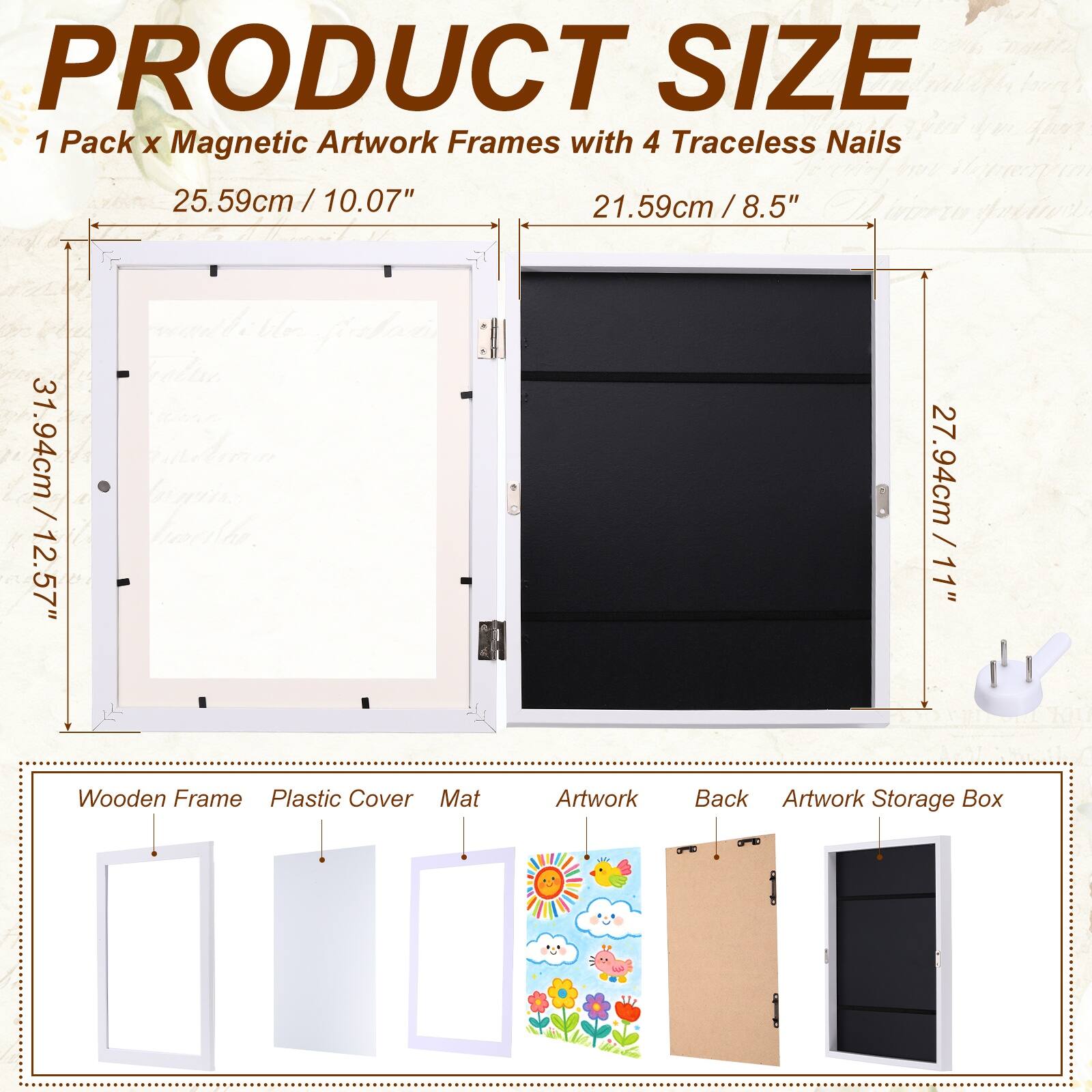 PRODUCT SIZE  
1 Pack x Magnetic Artwork Frames with 4 Traceless Nails  
25.59cm / 10.07"  
21.59cm / 8.5"  
31.94cm / 12.57"  
27.94cm / 11"  

Wooden Frame  
Plastic Cover  
Mat  
Artwork  
Back  
Artwork Storage Box