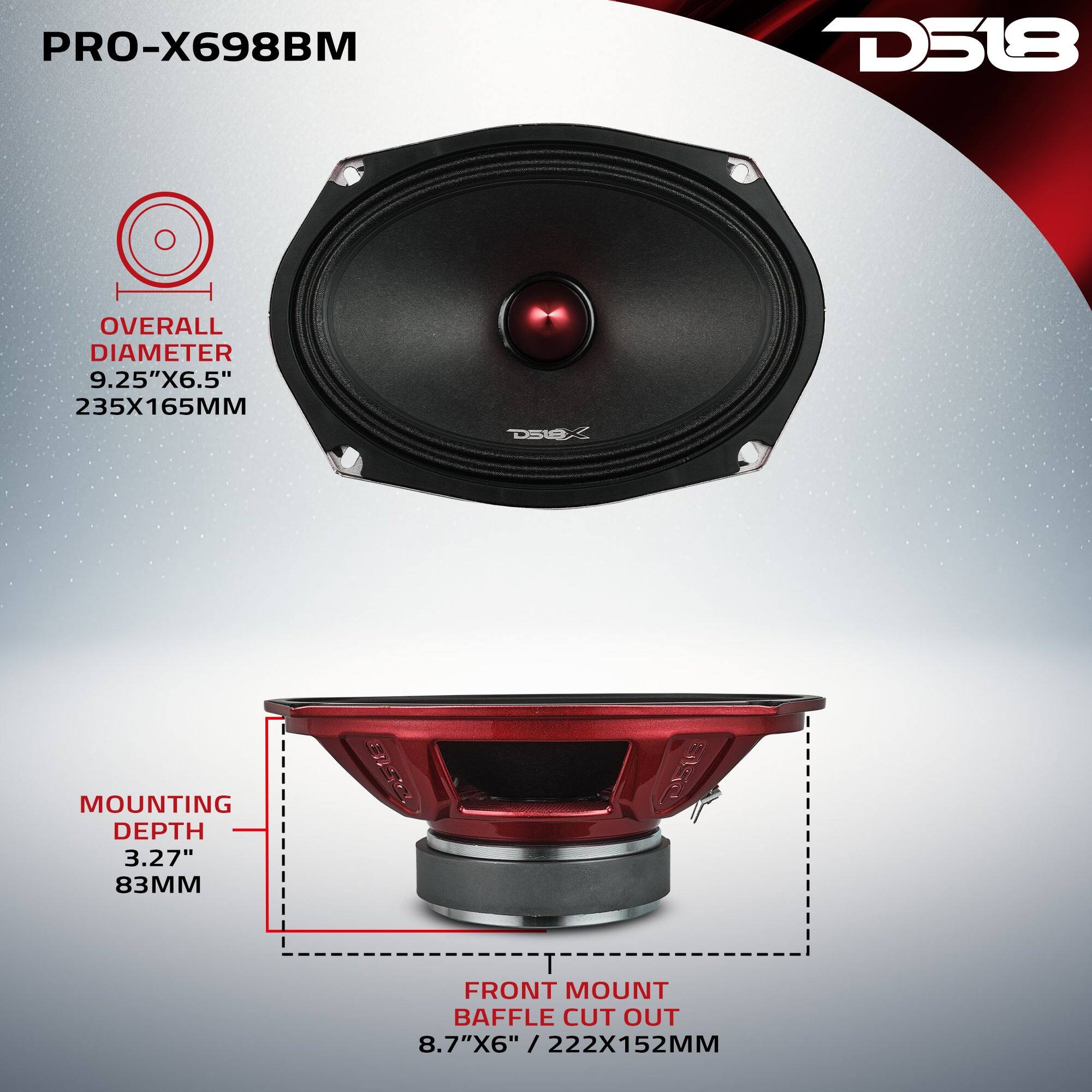 PRO-X698BM  
D518  
OVERALL DIAMETER 9.25"X6.5" 235X165MM  
MOUNTING DEPTH 3.27" 83MM  
FRONT MOUNT BAFFLE CUT OUT 8.7"X6" /222X152MM
