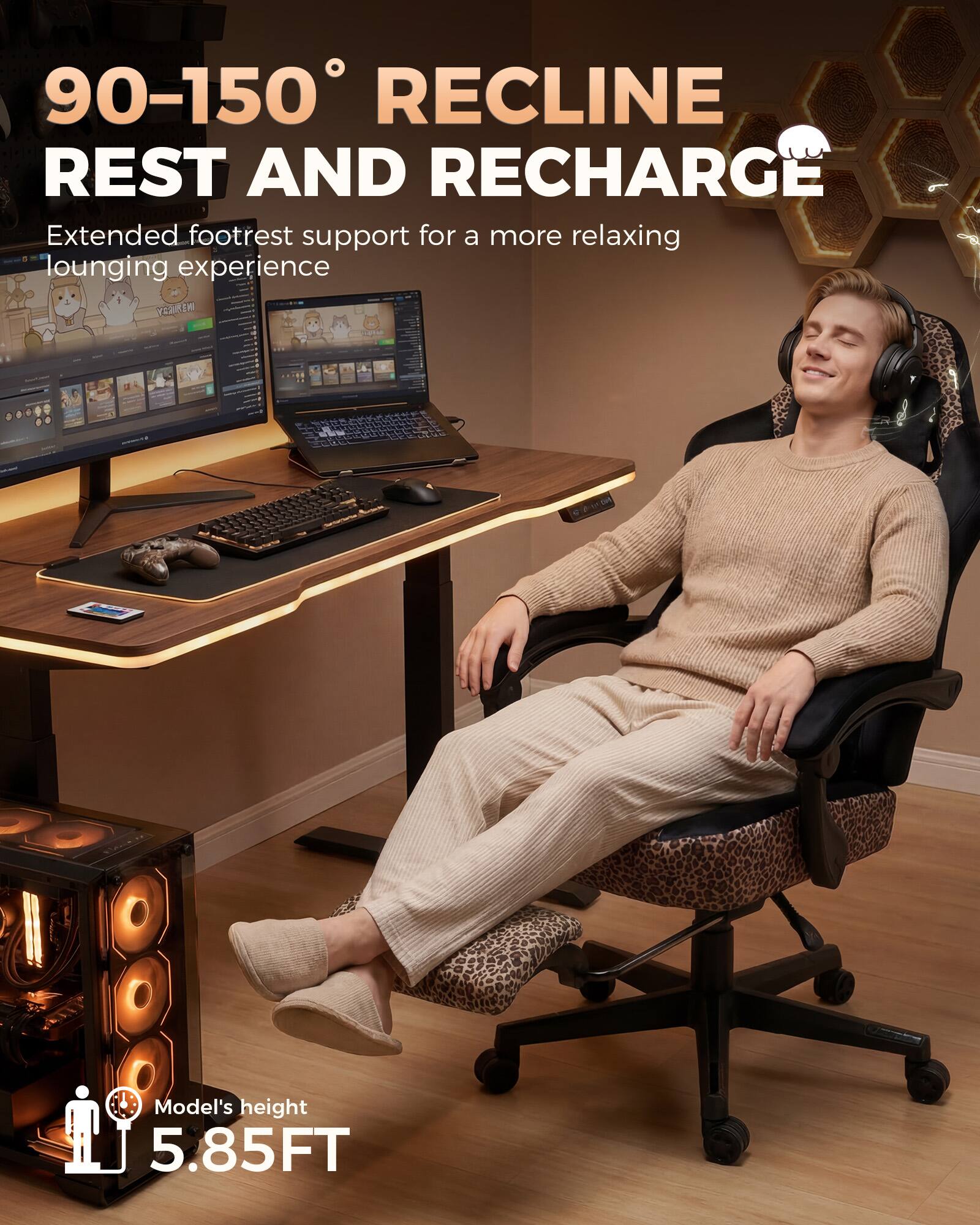 90-150° RECLINE REST AND RECHARGE  
Extended footrest support for a more relaxing lounging experience  
Model's height: 5.85FT