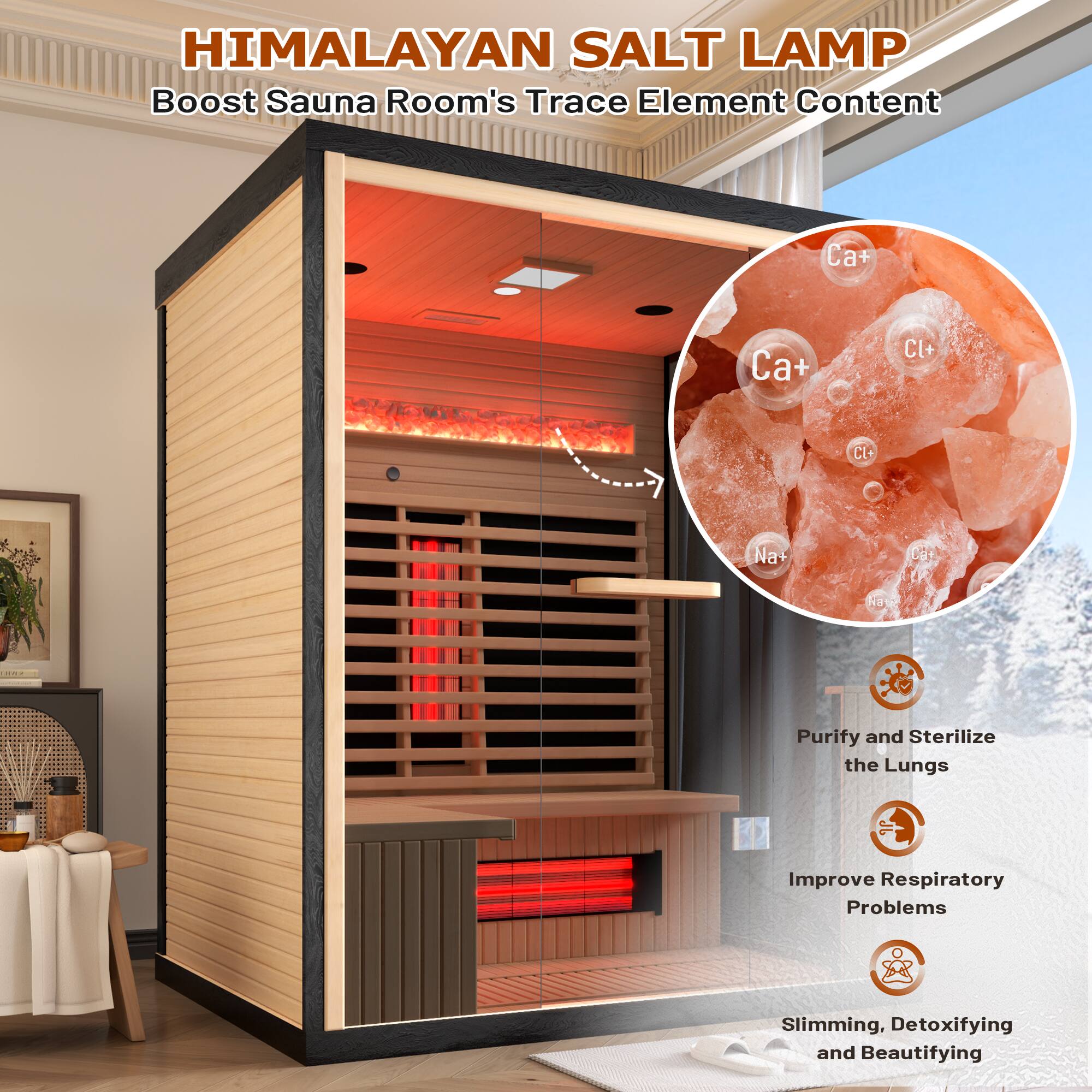 HIMALAYAN SALT LAMP  
Boost Sauna Room's Trace Element Content  

- Ca²⁺  
- Cl⁻  
- Na⁺  

Purify and Sterilize the Lungs  
Improve Respiratory Problems  
Slimming, Detoxifying and Beautifying
