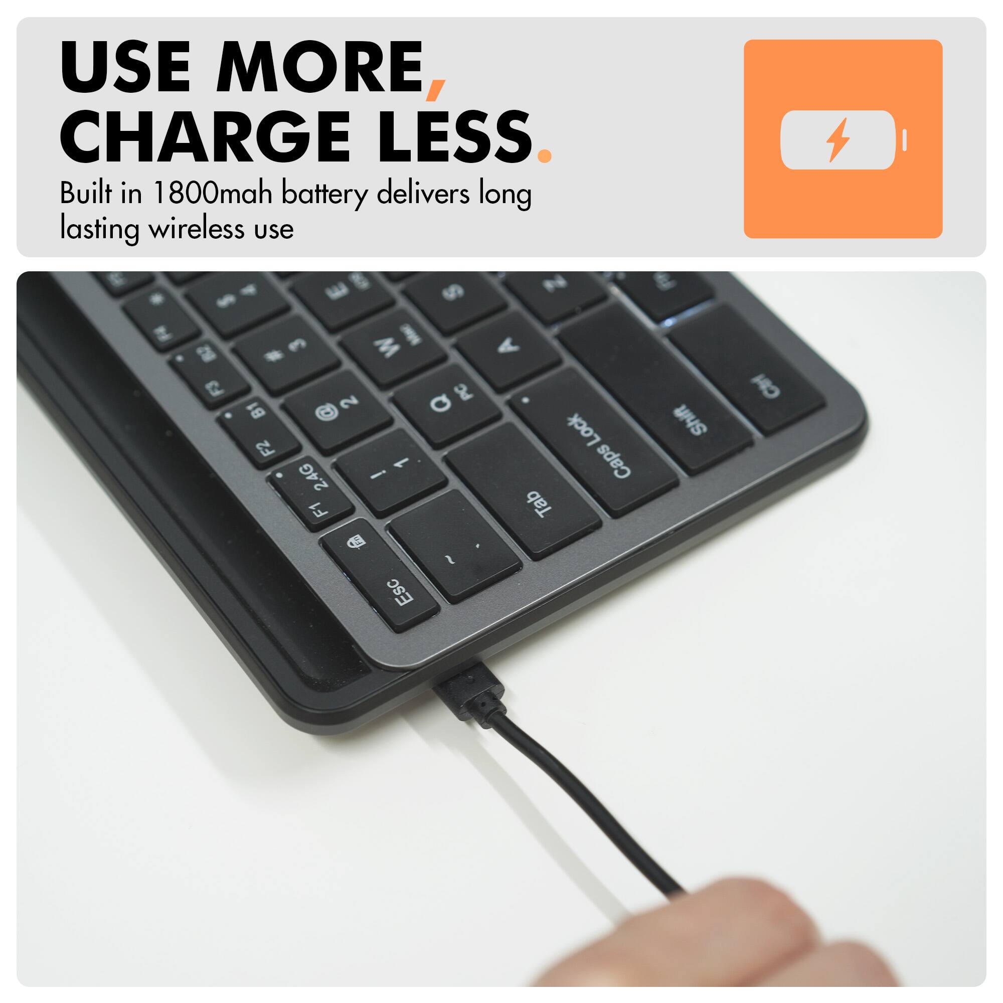 USE MORE, CHARGE LESS.  
Built in 1800mah battery delivers long lasting wireless use