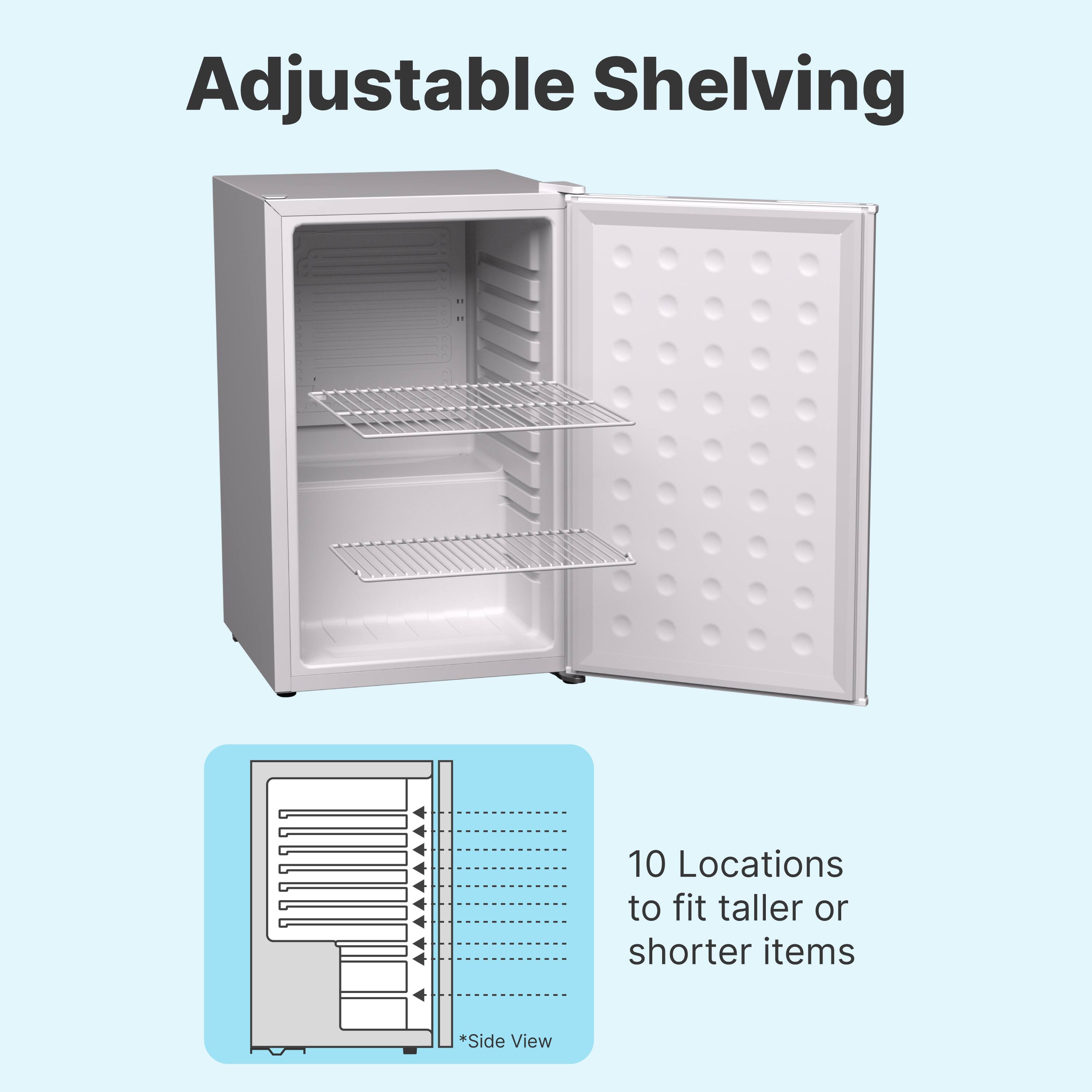 Adjustable Shelving

10 Locations to fit taller or shorter items

*Side View