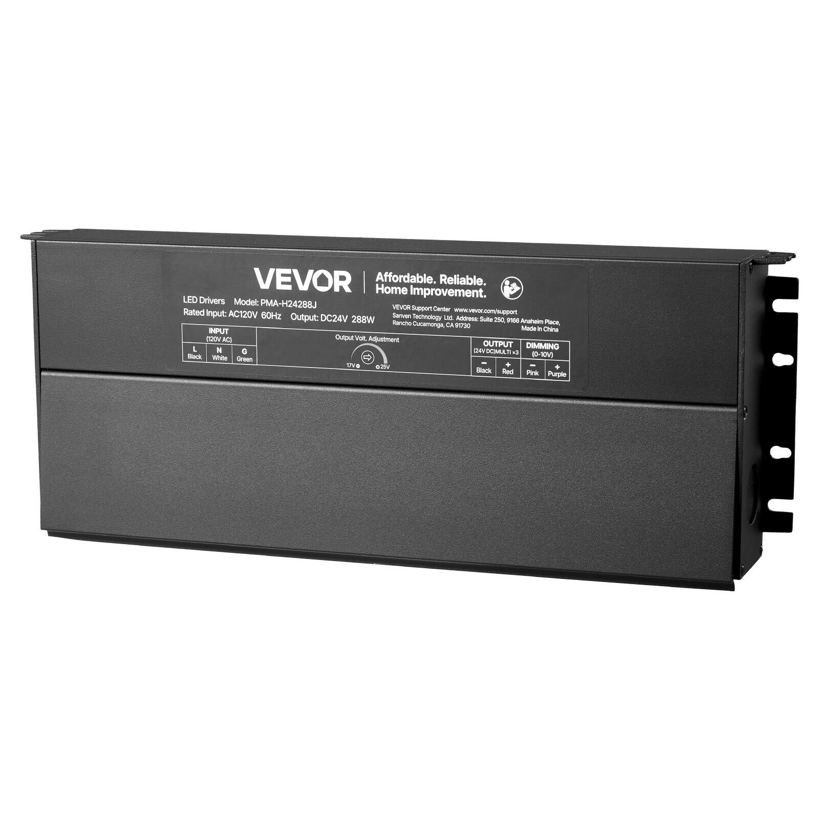 VEVOR  
Affordable. Reliable. Home Improvement.  

LED Drivers  
Model: PMA-H2428BJ  

Rated Input: AC120V 60Hz  
Output: DC24V 288W  

INPUT  
L N G  
Black White Green  

OUTPUT  
Black Red White Green  

Output Voltage Adjustment  
12V 24V  

DIMMING  
Black Red White Green  

Support Center  
www.vevor.com/support  

San Jose, CA 94087  
Made in China  

250 Anahens Ranch Cucamonga, CA 91702