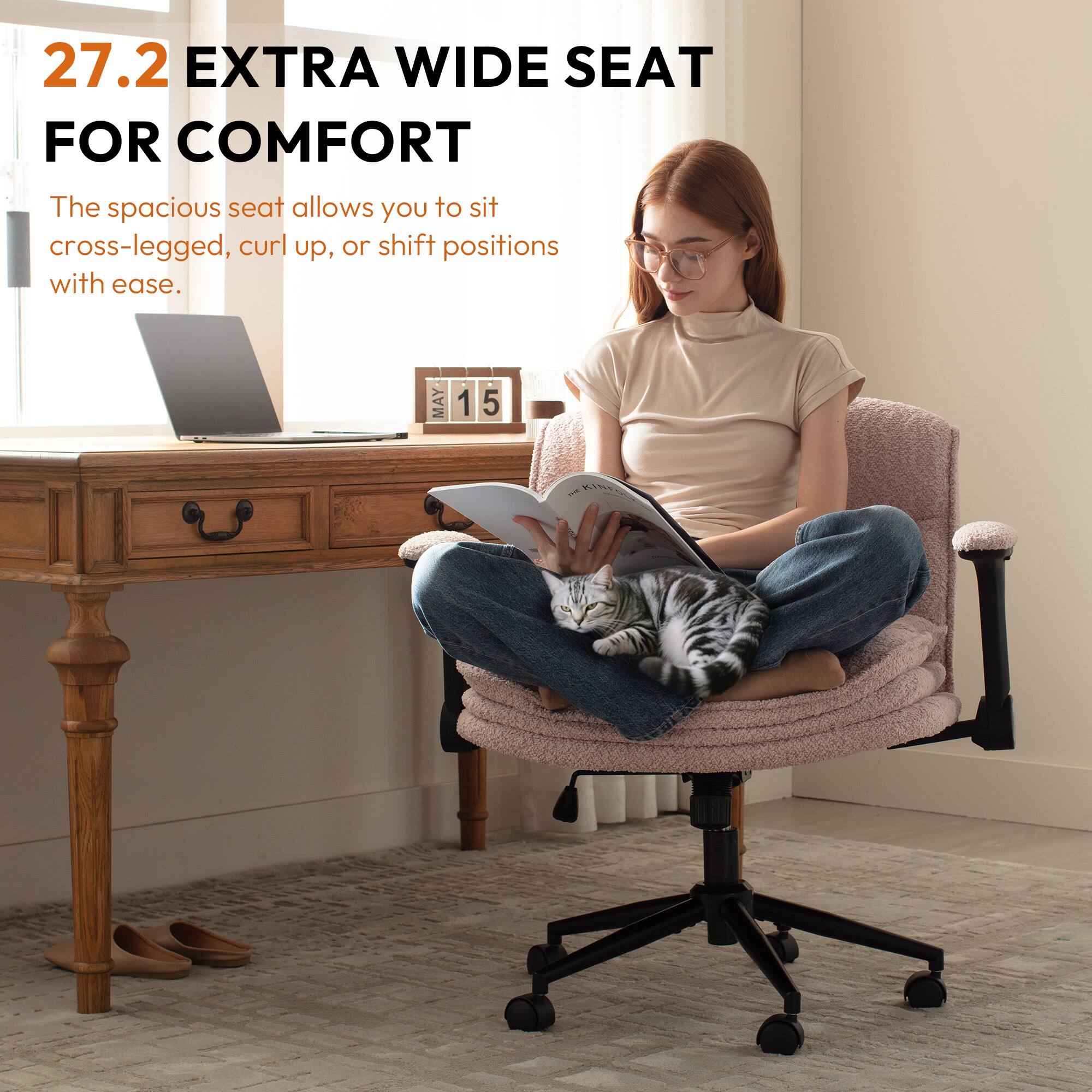 27.2 EXTRA WIDE SEAT FOR COMFORT

The spacious seat allows you to sit cross-legged, curl up, or shift positions with ease.