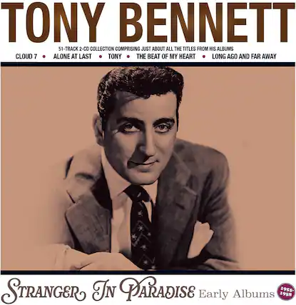 TONY BENNETT
51-TRACK 2-CD COLLECTION COMPRISING JUST ABOUT ALL THE TITLES FROM HIS ALBUMS
CLOUD 7
ALONE AT LAST
TONY
THE BEAT OF MY HEART
LONG AGO AND FAR AWAY
STRANGER IN PARADISE
Early Albums 1958 1955