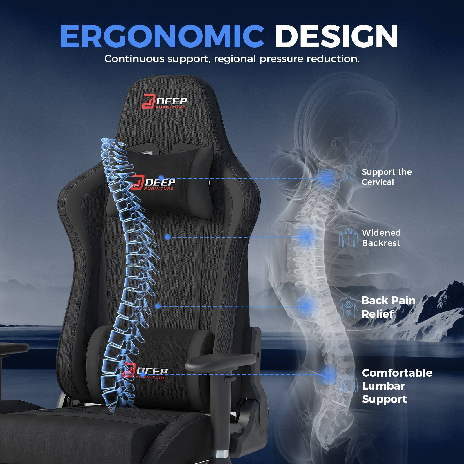 ERGONOMIC DESIGN  
Continuous support, regional pressure reduction.  

DEEP FURNITURE  
Support the Cervical  
Widened Backrest  
Back Pain Relief  
Comfortable Lumbar Support