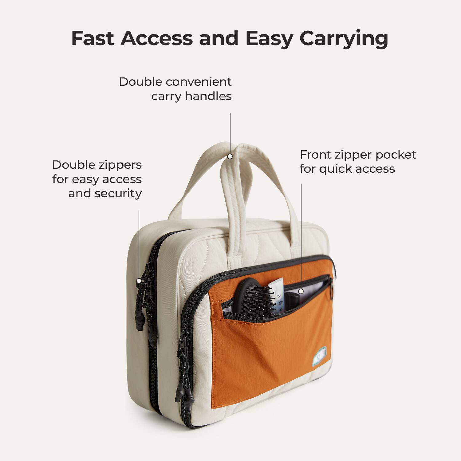 Fast Access and Easy Carrying

- Double convenient carry handles
- Double zippers for easy access and security
- Front zipper pocket for quick access
