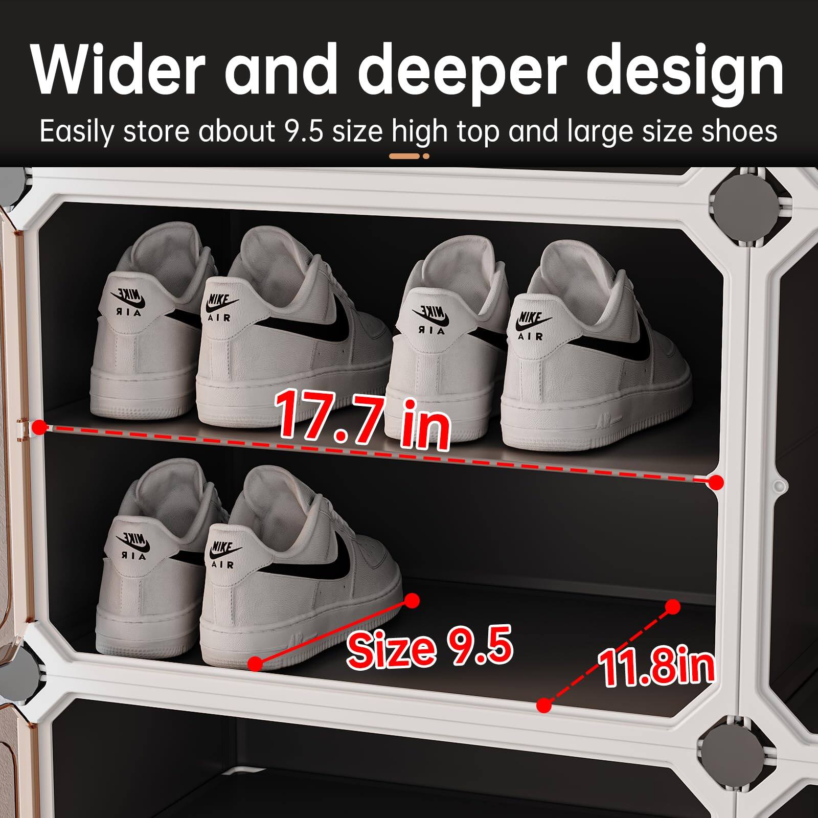 Wider and deeper design  
Easily store about 9.5 size high top and large size shoes  

17.7 in  
Size 9.5  
11.8 in