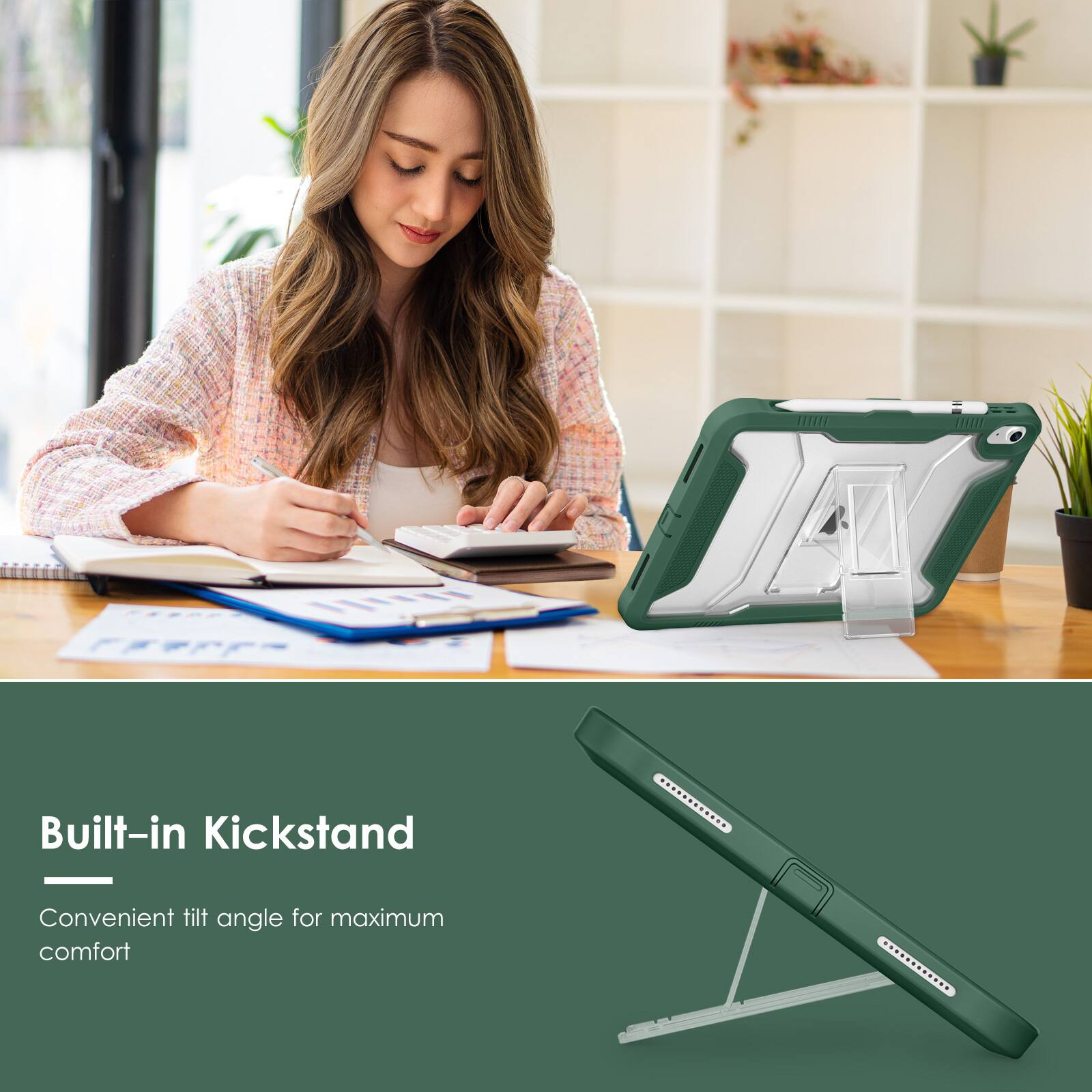 Built-in Kickstand  
Convenient tilt angle for maximum comfort
