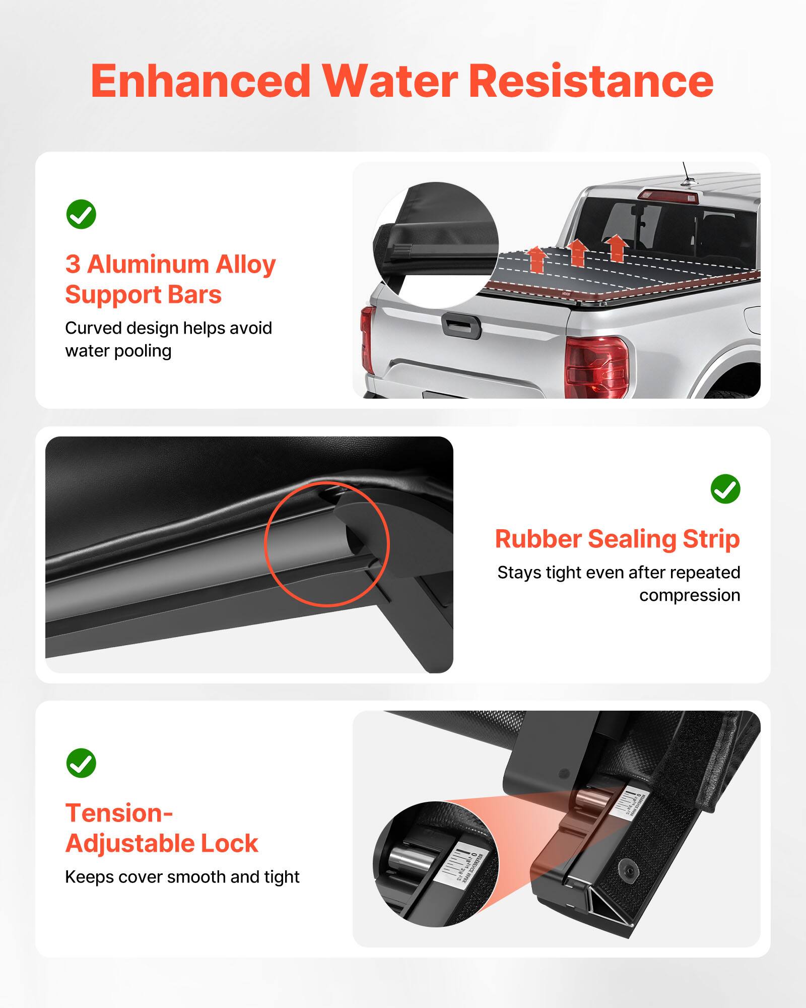 Enhanced Water Resistance

- 3 Aluminum Alloy Support Bars
  - Curved design helps avoid water pooling

- Rubber Sealing Strip
  - Stays tight even after repeated compression

- Tension-Adjustable Lock
  - Keeps cover smooth and tight