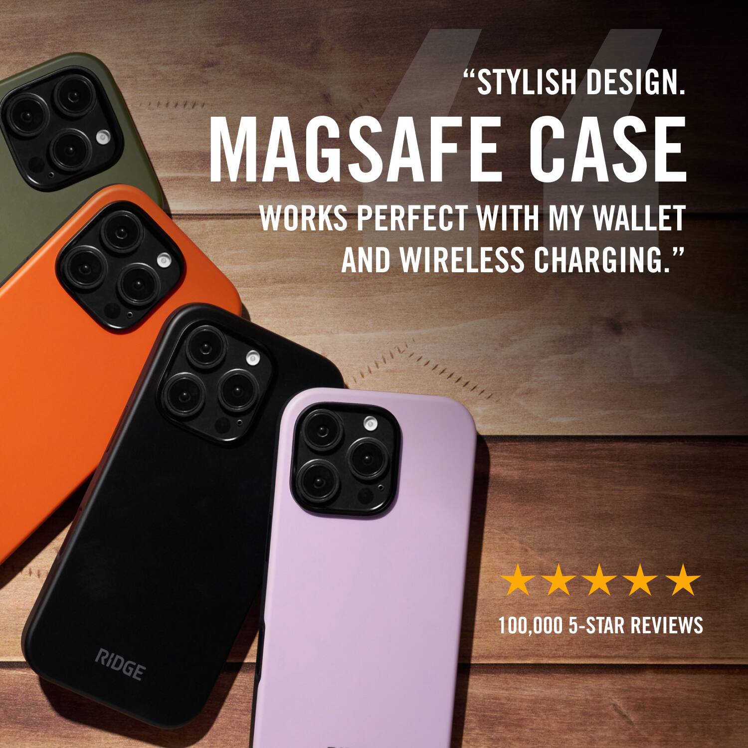 "STYLISH DESIGN. MAGSAFE CASE WORKS PERFECT WITH MY WALLET AND WIRELESS CHARGING." RIDGE 100,000 5-STAR REVIEWS.