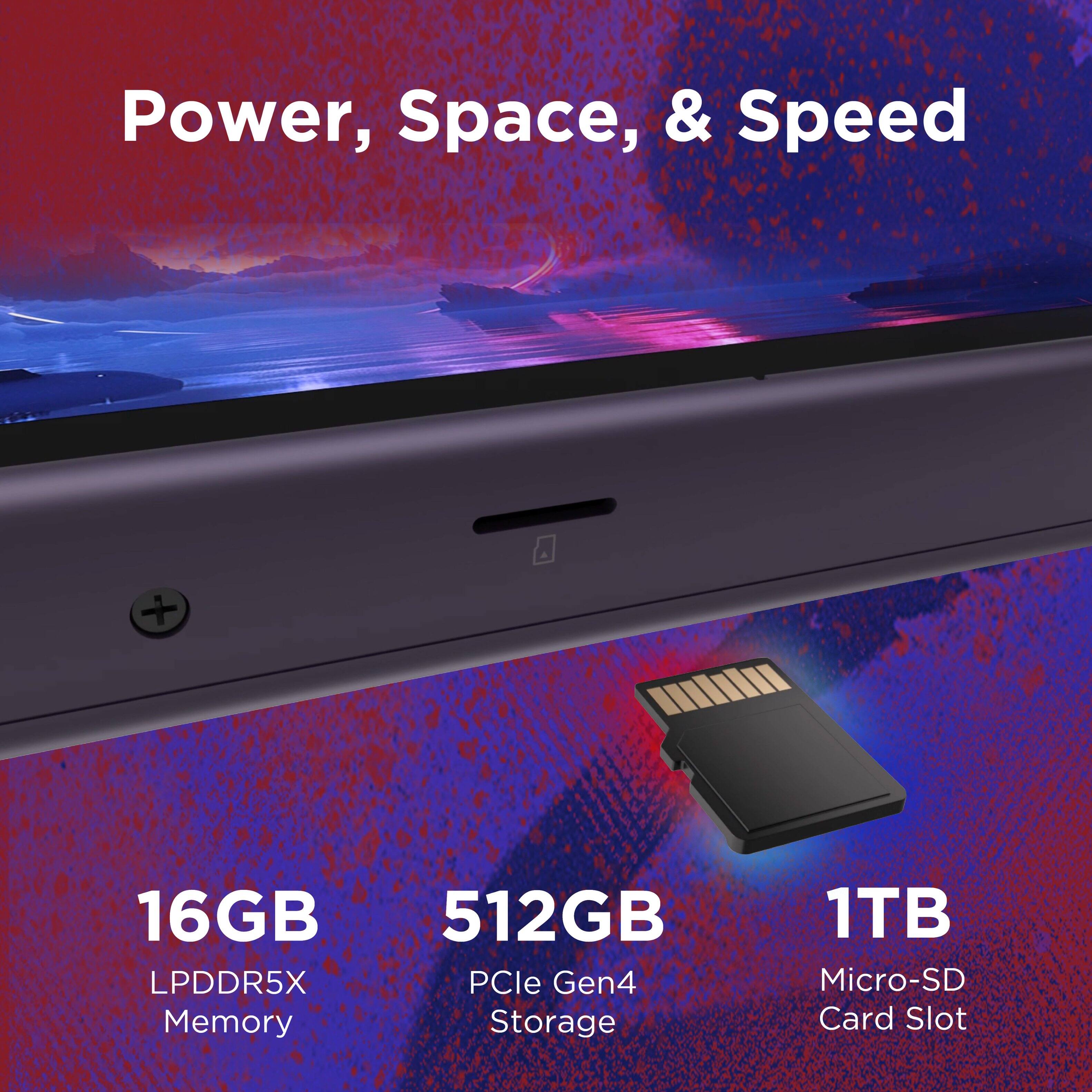 Power, Space, & Speed

16GB LPDDR5X Memory

512GB PCIe Gen4 Storage

1TB Micro-SD Card Slot