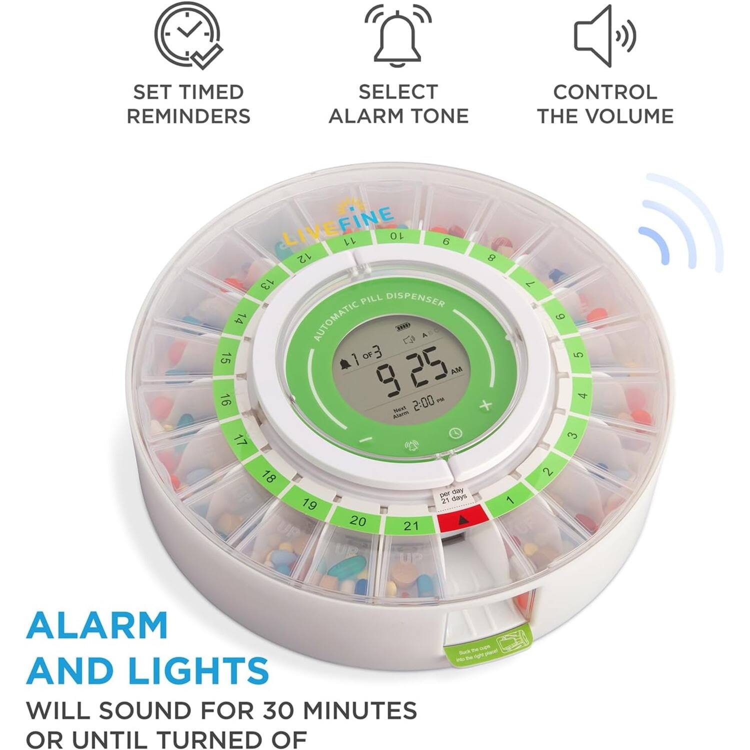 SET TIMED REMINDERS  
SELECT ALARM TONE  
CONTROL THE VOLUME  

LIVEFINE  
11 10 6 12 13 PILL DISPENSER  
14 AUTOMATIC HD & C  
15 OF 3 1 25 AM  
16 9 2:00 PM  
17 8 x 7  g 5 4 3  
18 19 20 21  
1 2 ALARM AND LIGHTS WILL SOUND FOR 30 MINUTES OR UNTIL TURNED OFF  

Back