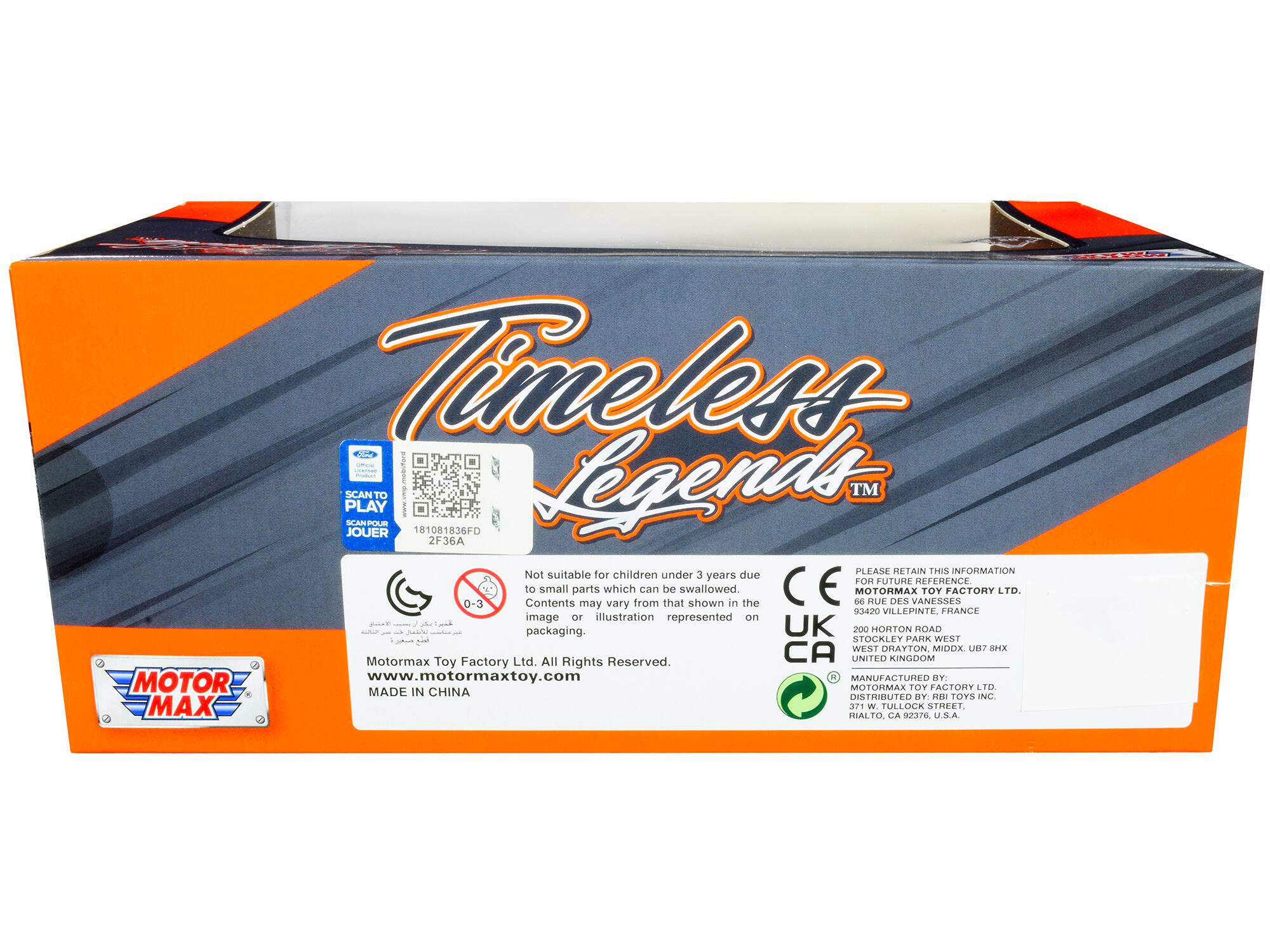 **Timeless Legends™**

**MOTOR MAX**

**Please Retain This Information**

**MOTORMAX TOY FACTORY LTD.**  
66 RUE DES VANESSES  
93420 VILLEPINTE, FRANCE  
200 HORTON ROAD  
WEST DRAYTON, MIDDLESEX  
UNITED KINGDOM  
MANUFACTURED BY:  
MOTORMAX TOY FACTORY LTD.  
371 W. TULLOCK STREET  
RIALTO, CA 92376, U.S.A.

**Not suitable for children under 3 years due to small parts which can be swallowed. Contents may vary from that shown in the image or illustration represented on packaging.**

**MOTORMAX TOY FACTORY LTD. All Rights Reserved.**  
www.motormaxtoy.com  
MADE IN CHINA

**SCAN TO PLAY**  
181081836FD 2F36A

**CE UK CA**