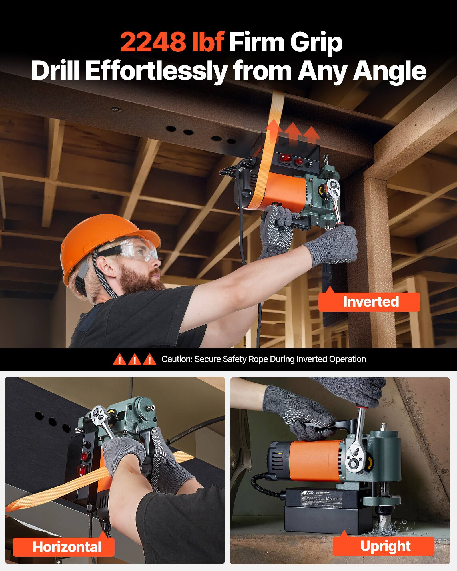 2248 lbf Firm Grip Drill Effortlessly from Any Angle

Inverted
   Caution: Secure Safety Rope During Inverted Operation

Horizontal

Upright