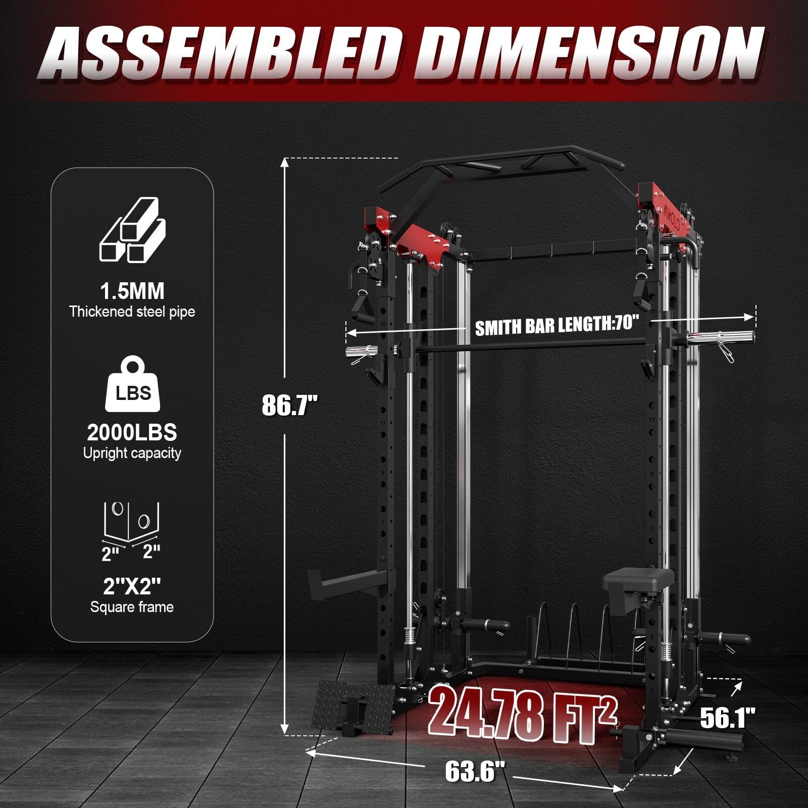 ASSEMBLED DIMENSION

1.5MM Thickened steel pipe
SMITH BAR LENGTH:70"
LBS 2000LBS Upright capacity
2"X2" Square frame
24.78 FT2
63.6"
56.1"
86.7"