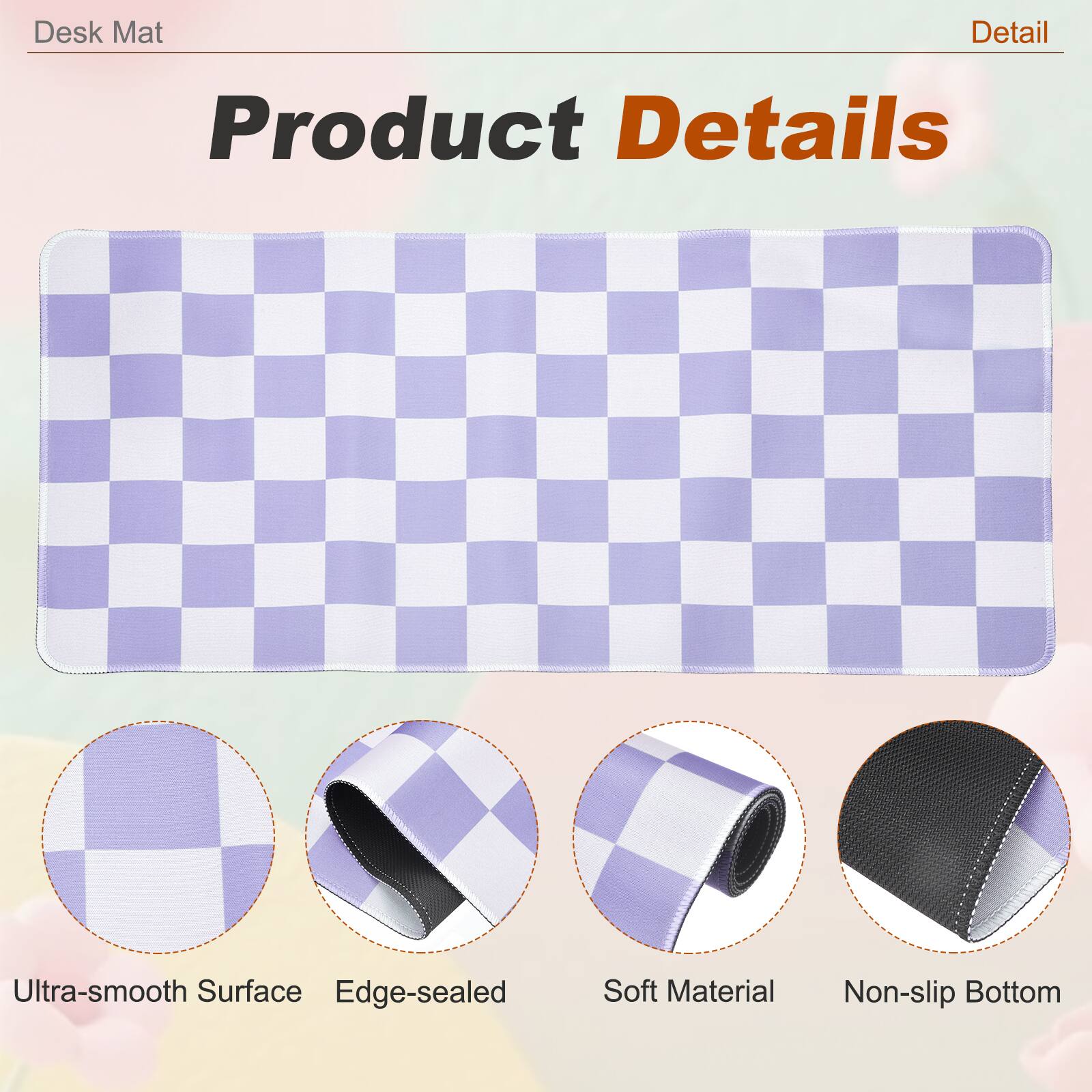 Desk Mat

Product Details

- Ultra-smooth Surface
- Edge-sealed
- Soft Material
- Non-slip Bottom