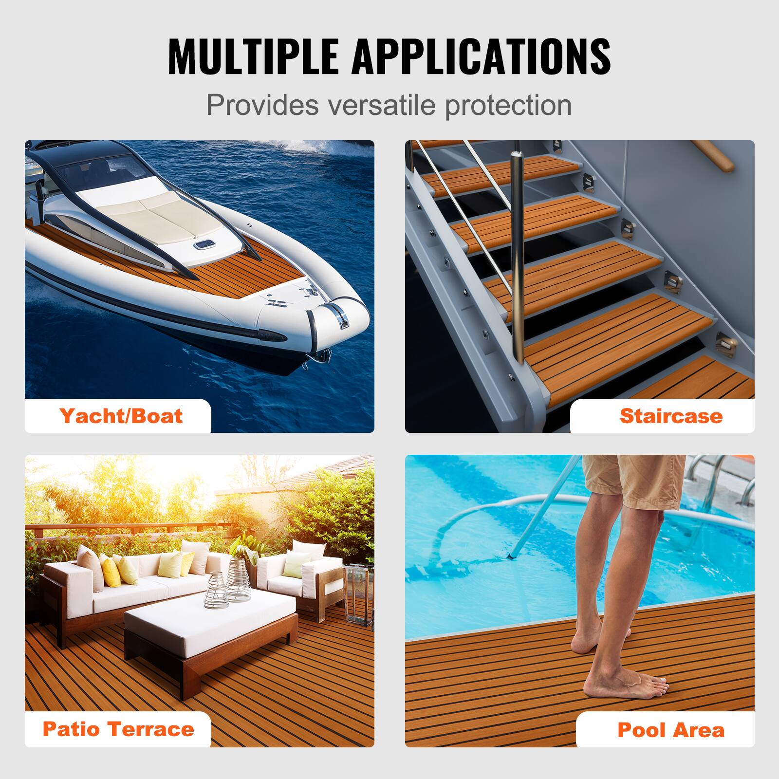 MULTIPLE APPLICATIONS  
Provides versatile protection  

- Yacht/Boat  
- Staircase  
- Patio Terrace  
- Pool Area