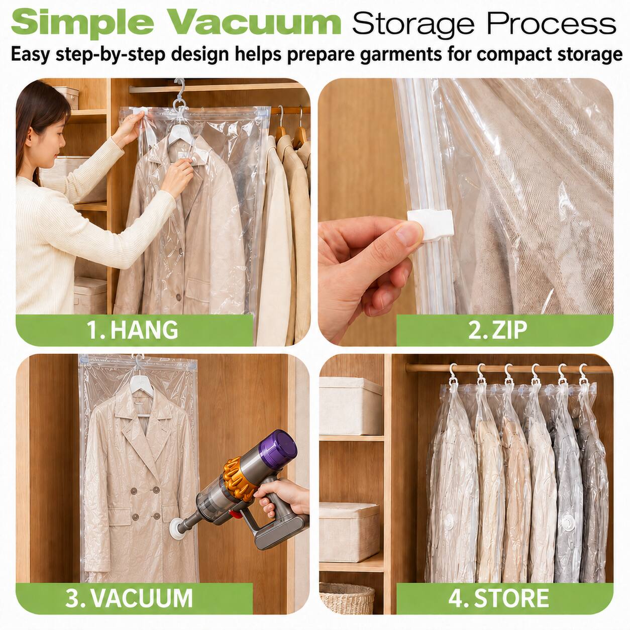 Simple Vacuum Storage Process  
Easy step-by-step design helps prepare garments for compact storage

1. HANG  
2. ZIP  
3. VACUUM  
4. STORE