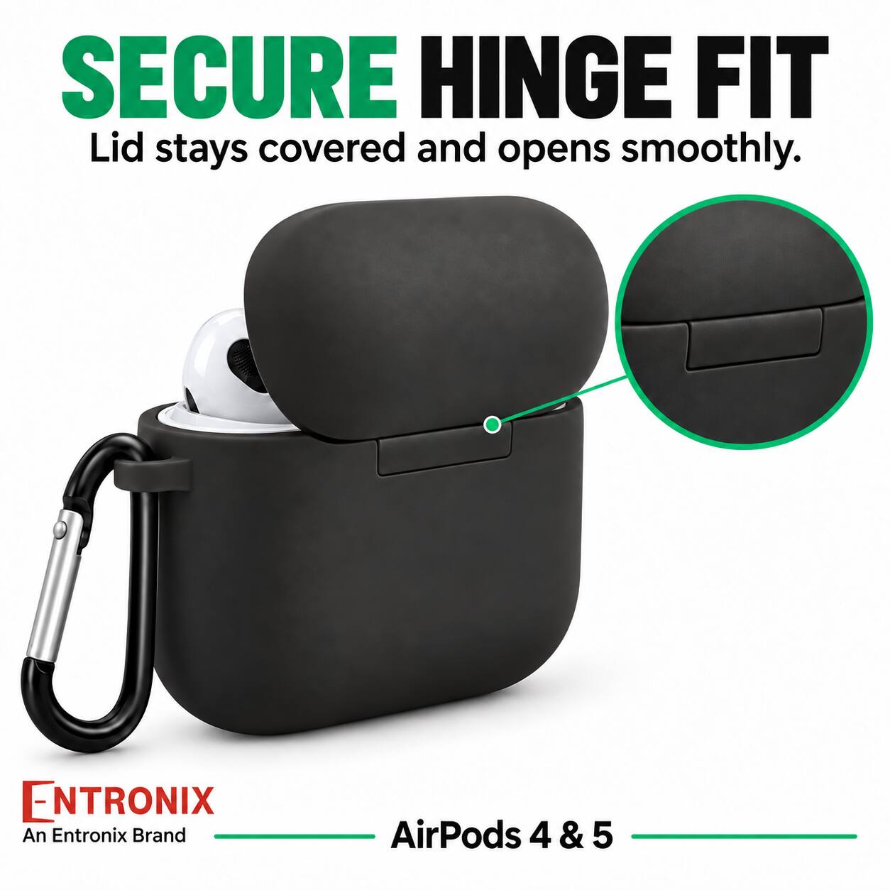 SECURE HINGE FIT  
Lid stays covered and opens smoothly.  

ENTRONIX  
An Entronix Brand  

AirPods 4 & 5