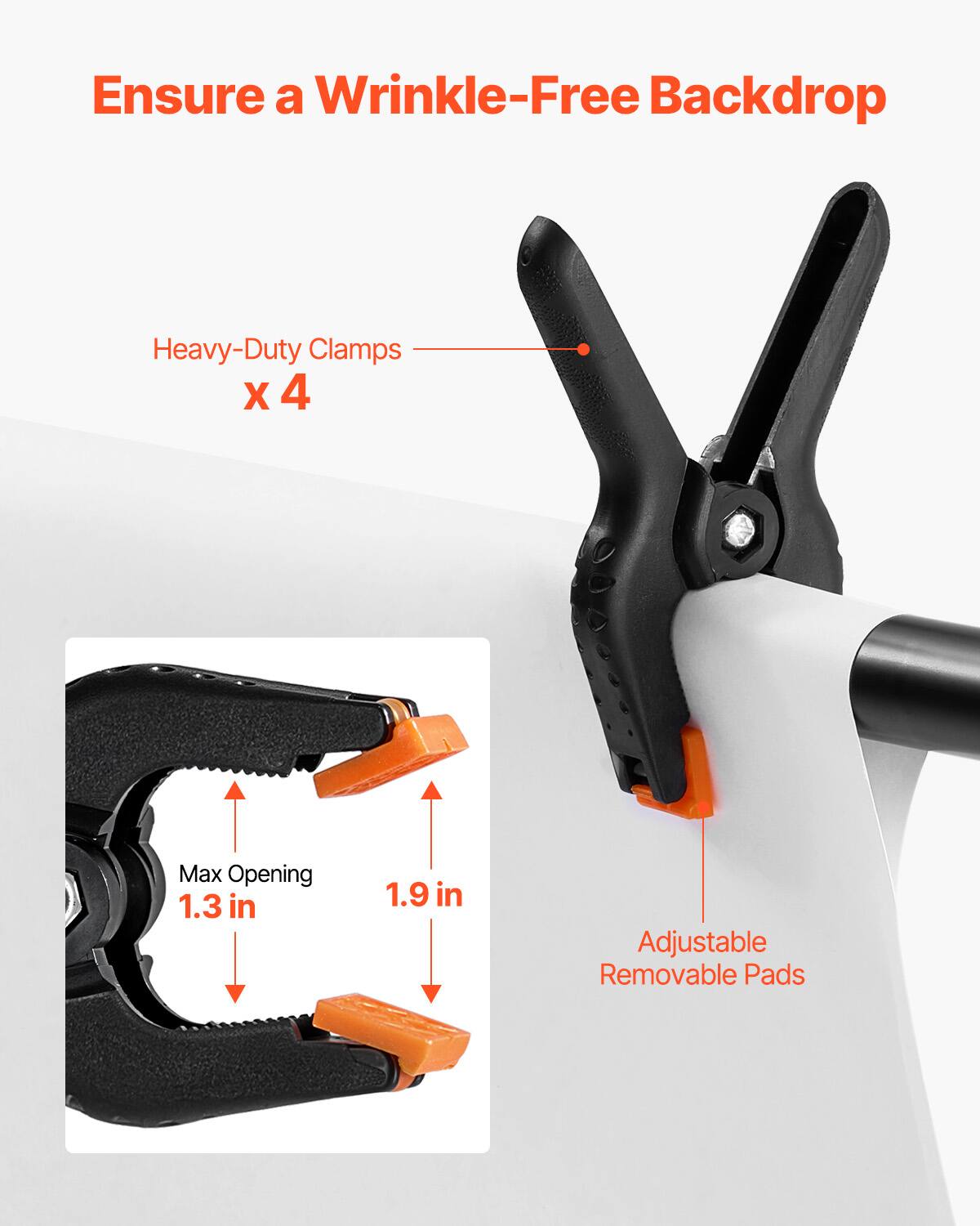 Ensure a Wrinkle-Free Backdrop

Heavy-Duty Clamps x 4

Max Opening 1.3 in 1.9 in

Adjustable Removable Pads