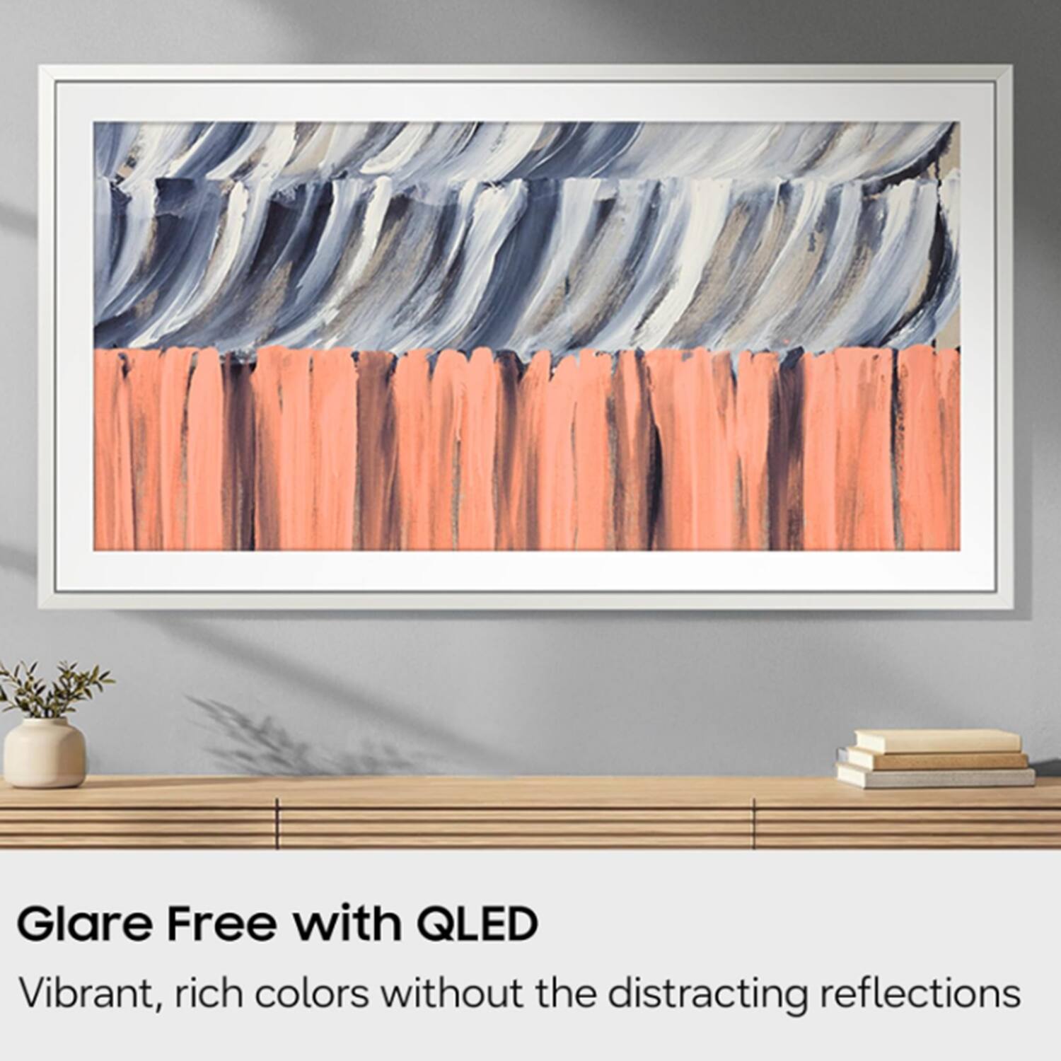 Glare Free with QLED  
Vibrant, rich colors without the distracting reflections