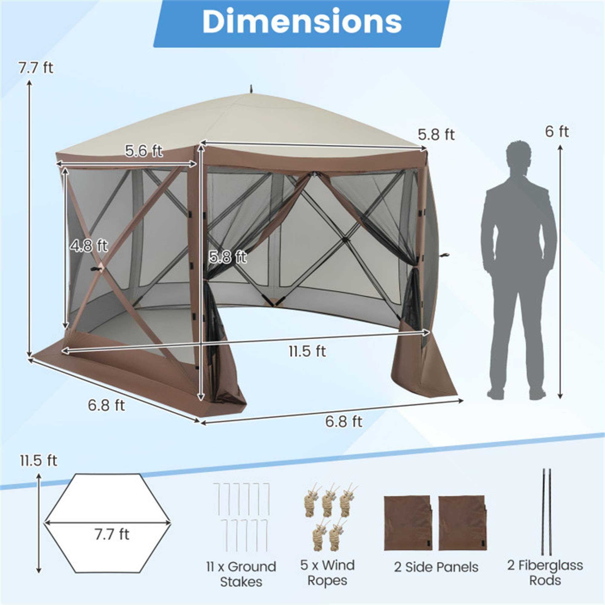 Dimensions:  
- 7.7 ft  
- 5.6 ft  
- 5.8 ft  
- 6 ft  
- 4.8 ft  
- 5.8 ft  
- 11.5 ft  
- 6.8 ft  
- 6.8 ft  
- 11.5 ft  
- 7.7 ft  

11 x Ground Stakes  
5 x Wind Ropes  
2 Side Panels  
2 Fiberglass Rods