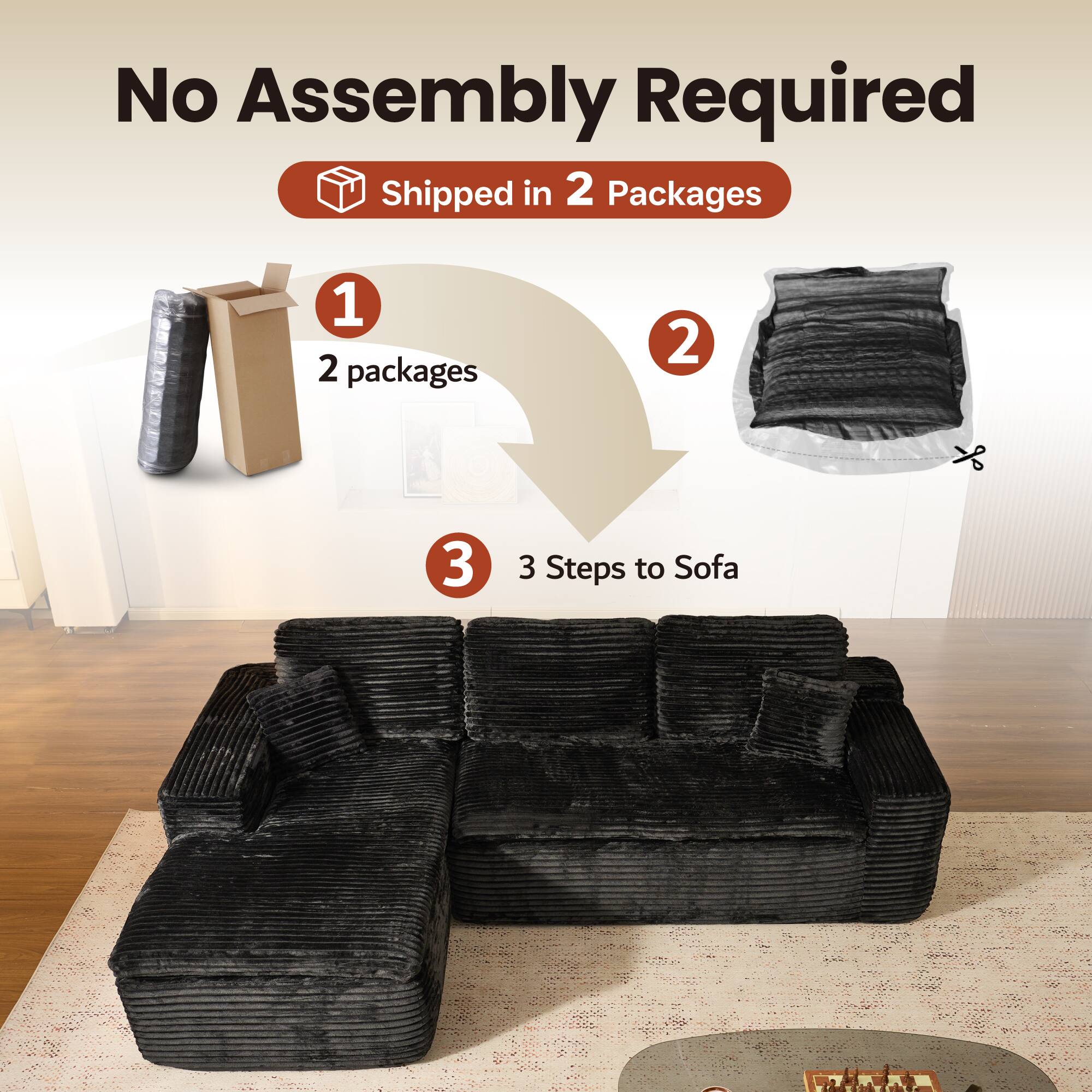 No Assembly Required  
Shipped in 2 Packages  

1. 2 packages  
2.  
3. 3 Steps to Sofa