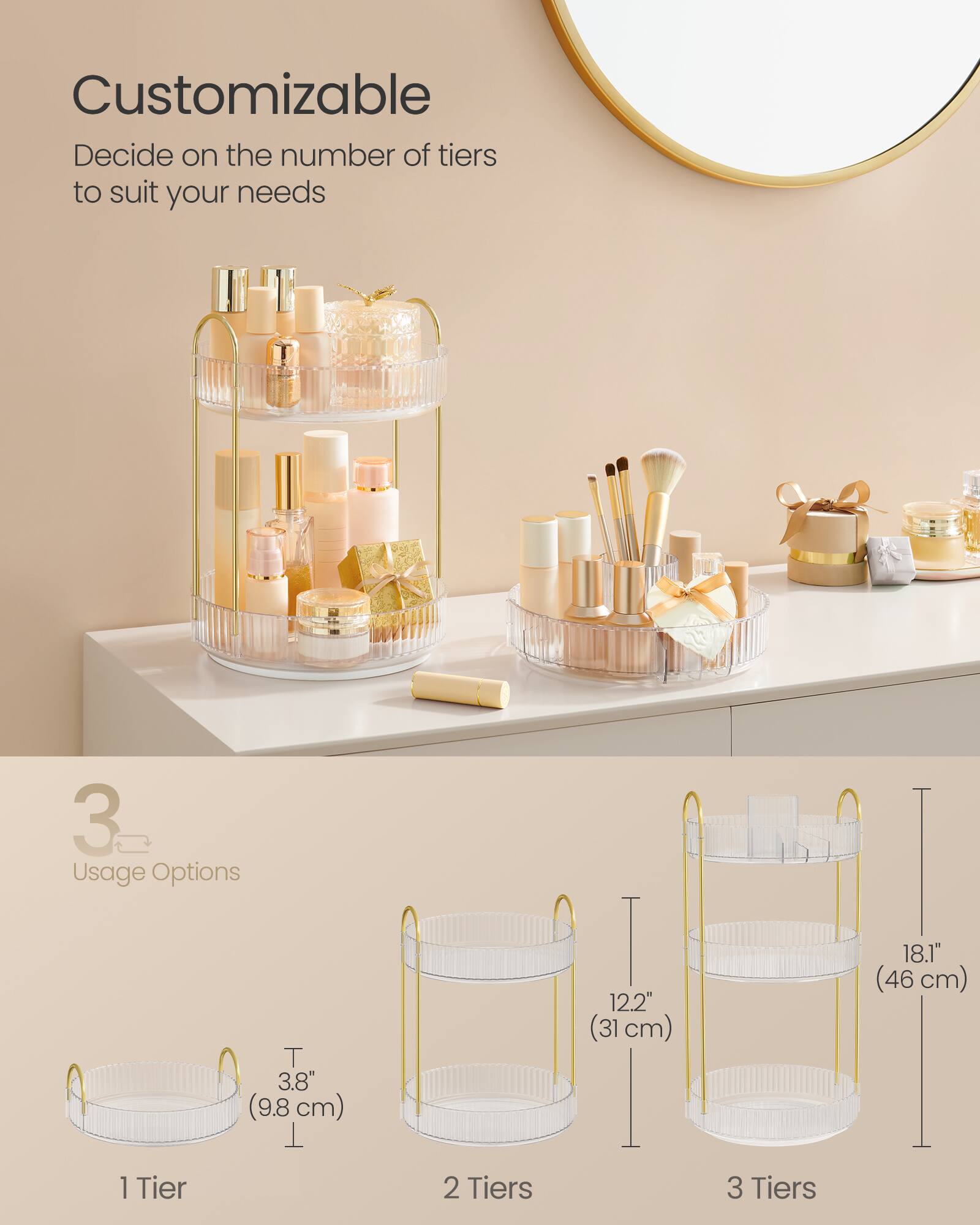 Customizable  
Decide on the number of tiers to suit your needs

3 Usage Options

1 Tier  
T 3.8" (9.8 cm)  
12.2" (31 cm)

2 Tiers

3 Tiers  
18.1" (46 cm)