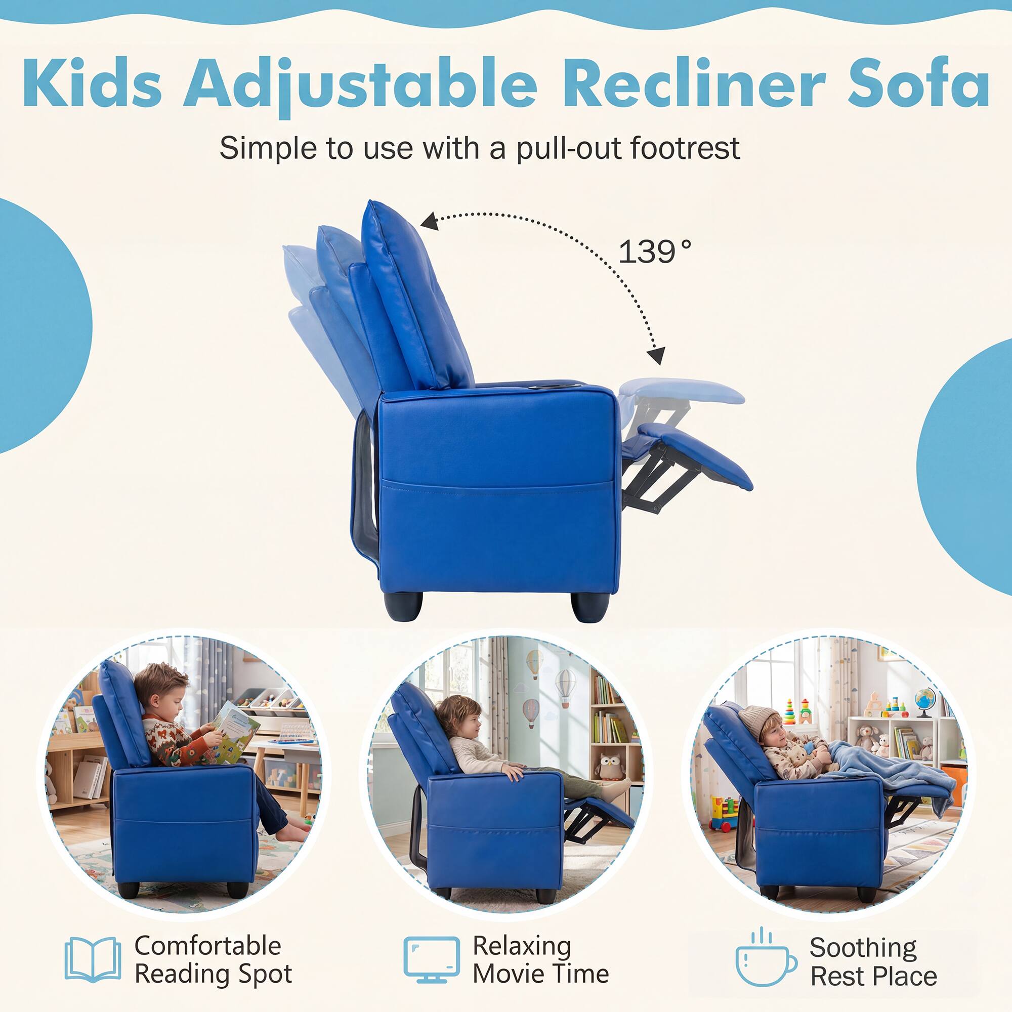 Kids Adjustable Recliner Sofa  
Simple to use with a pull-out footrest  
139°  
Comfortable Reading Spot  
Relaxing Movie Time  
Soothing Rest Place