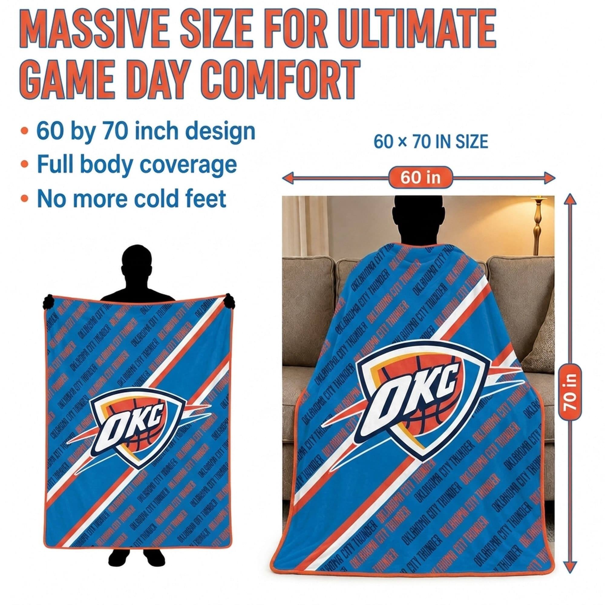 MASSIVE SIZE FOR ULTIMATE GAME DAY COMFORT  
60 by 70 inch design  
Full body coverage  
No more cold feet  

60 x 70 IN SIZE  
60 in  
70 in  

OKC  
OKLAHOMA CITY THUNDER