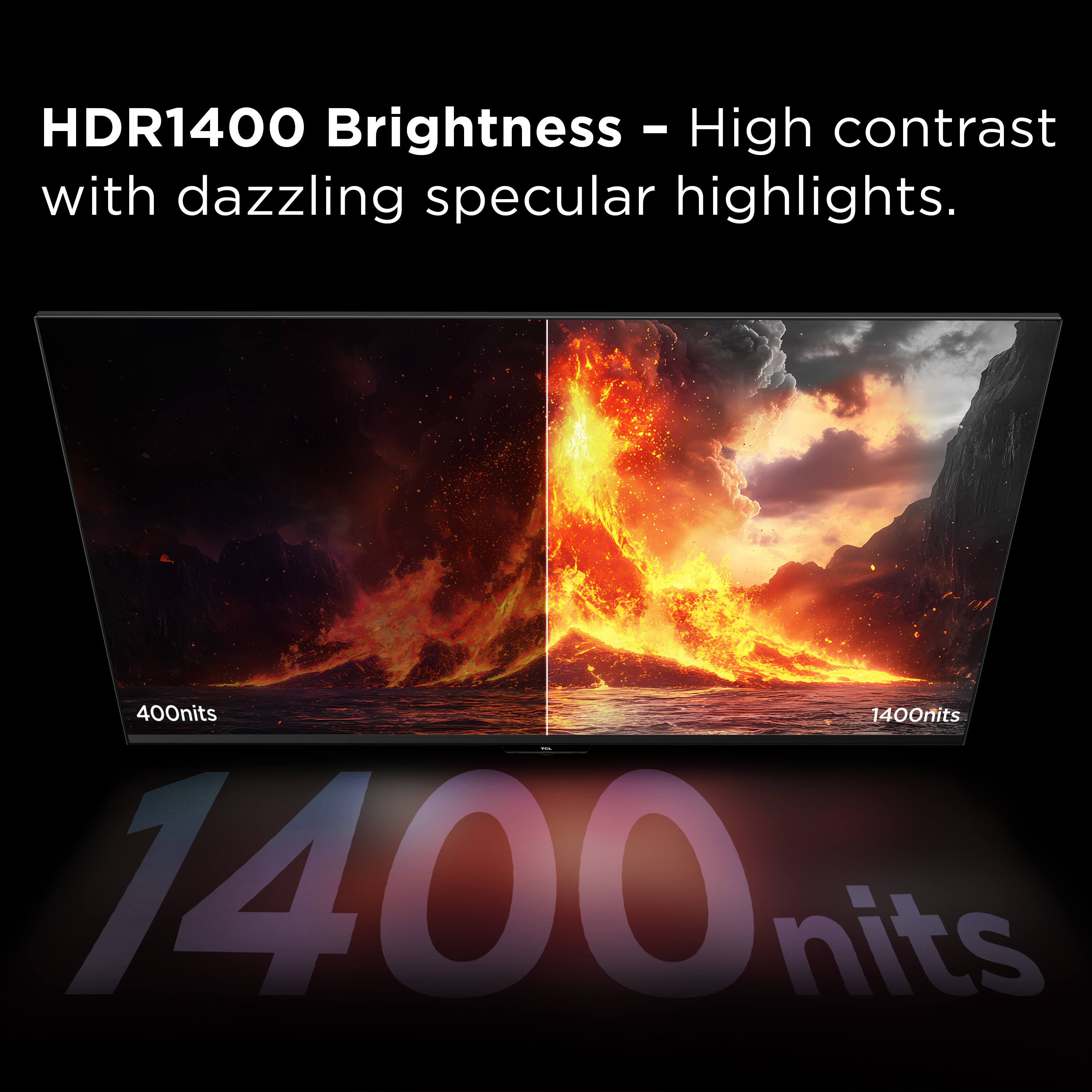 HDR1400 Brightness - High contrast with dazzling specular highlights.

400nits 1400nits

1400nits
