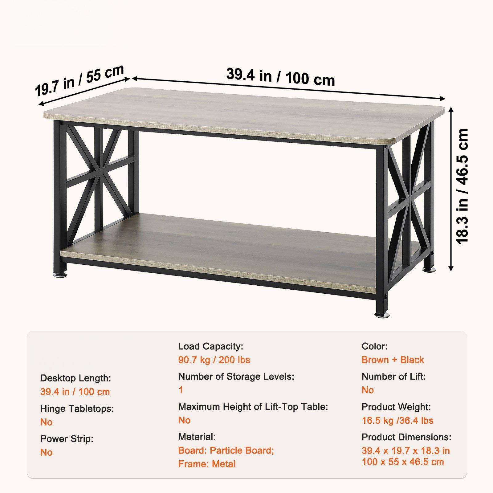 - **Desktop Length:** 39.4 in / 100 cm
- **Hinge Tabletops:** No
- **Power Strip:** No
- **Load Capacity:** 90.7 kg / 200 lbs
- **Number of Storage Levels:** 1
- **Maximum Height of Lift-Top Table:** No
- **Material:** Board: Particle Board; Frame: Metal
- **Color:** Brown + Black
- **Number of Lift:** No
- **Product Weight:** 16.5 kg / 36.4 lbs
- **Product Dimensions:** 39.4 x 19.7 x 18.3 in / 100 x 55 x 46.5 cm