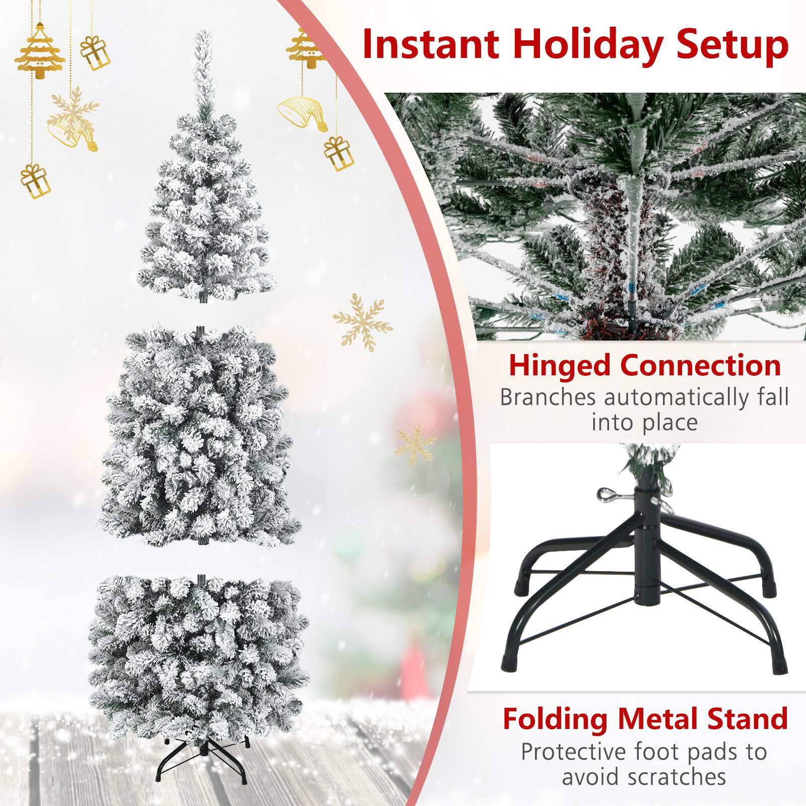 Instant Holiday Setup

Hinged Connection  
Branches automatically fall into place

Folding Metal Stand  
Protective foot pads to avoid scratches