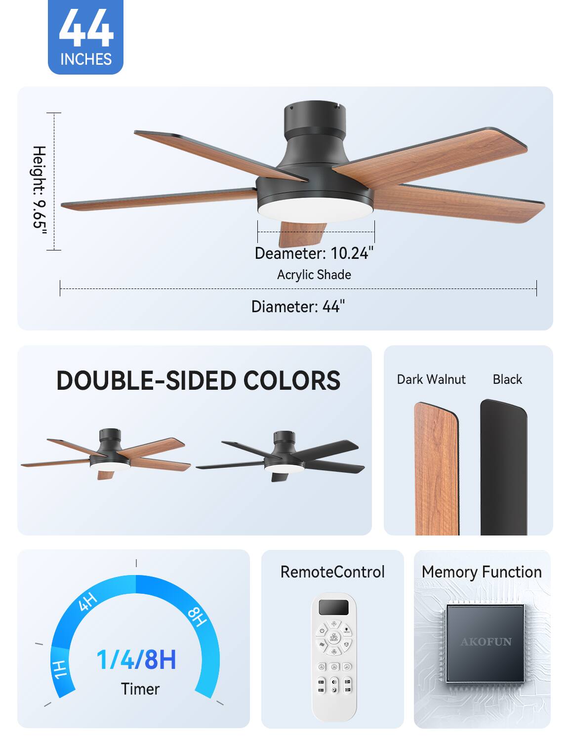 44 INCHES  
Height: 9.65"  
Diameter: 10.24"  
Acrylic Shade Diameter: 44"  
DOUBLE-SIDED COLORS  
Dark Walnut Black  
4H 8H 1/4/8H 1H Timer  
Remote Control  
Memory Function  
U AKOFUN