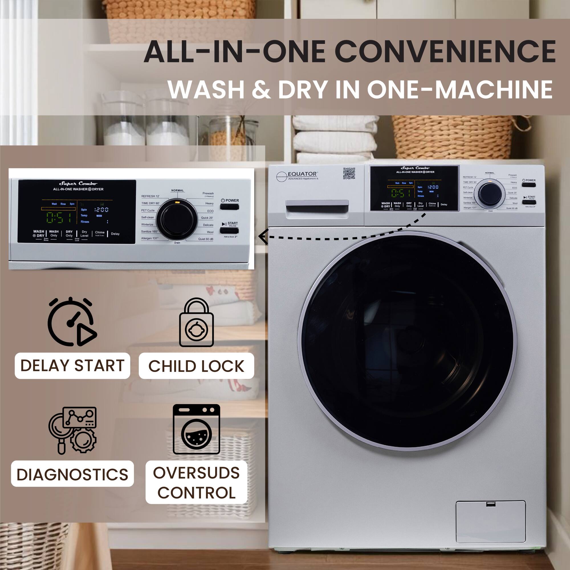 ALL-IN-ONE CONVENIENCE  
WASH & DRY IN ONE MACHINE

- DELAY START
- CHILD LOCK
- DIAGNOSTICS
- OVERSUDS CONTROL
