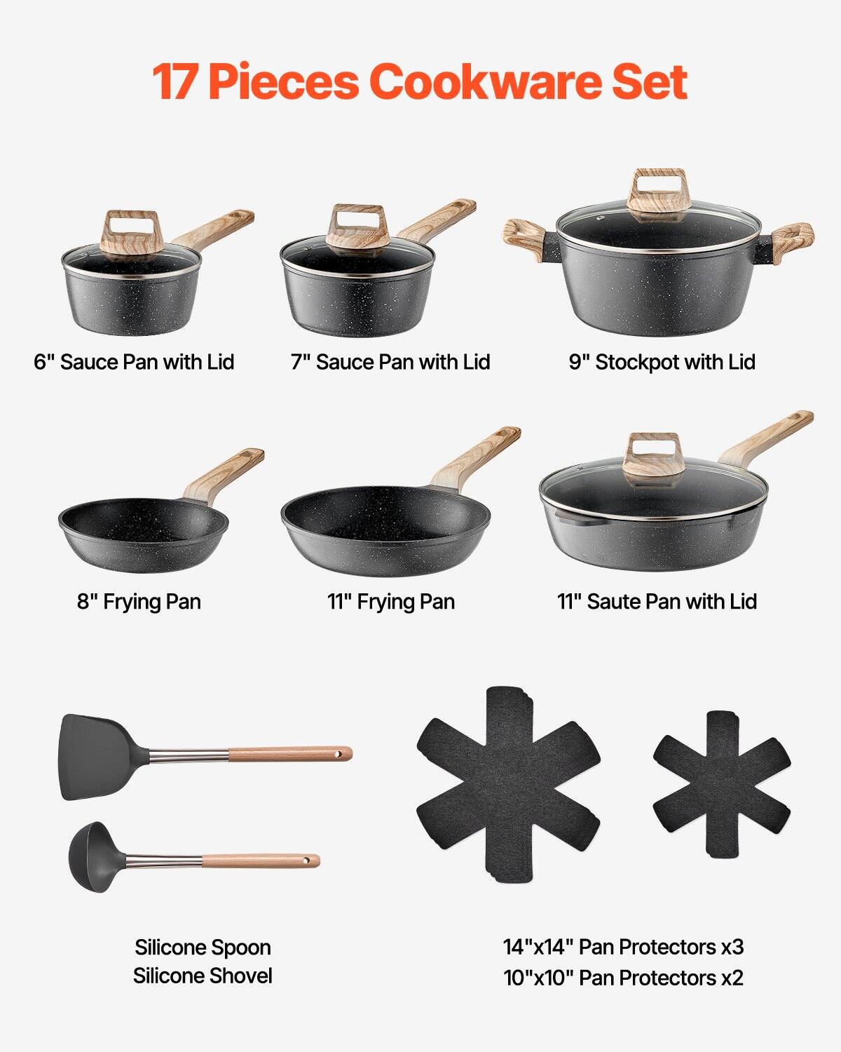 17 Pieces Cookware Set

- 6" Sauce Pan with Lid
- 7" Sauce Pan with Lid
- 9" Stockpot with Lid
- 8" Frying Pan
- 11" Frying Pan
- 11" Saute Pan with Lid
- Silicone Spoon
- Silicone Shovel
- 14"x14" Pan Protectors x3
- 10"x10" Pan Protectors x2